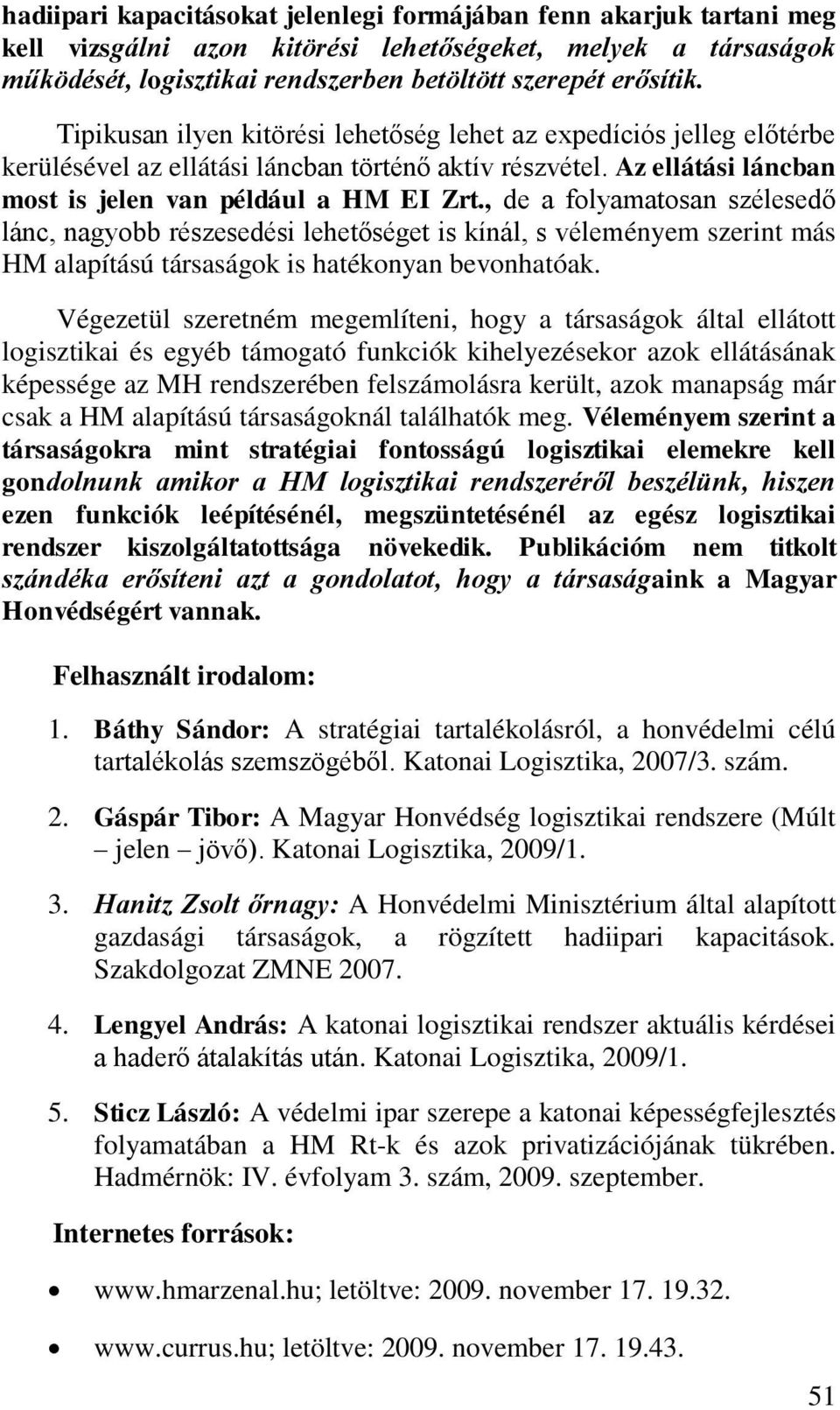 , de a folyamatosan szélesedő lánc, nagyobb részesedési lehetőséget is kínál, s véleményem szerint más HM alapítású társaságok is hatékonyan bevonhatóak.