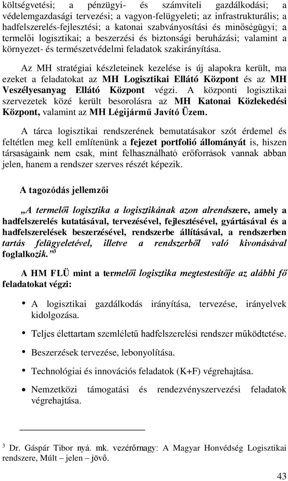 Az MH stratégiai készleteinek kezelése is új alapokra került, ma ezeket a feladatokat az MH Logisztikai Ellátó Központ és az MH Veszélyesanyag Ellátó Központ végzi.