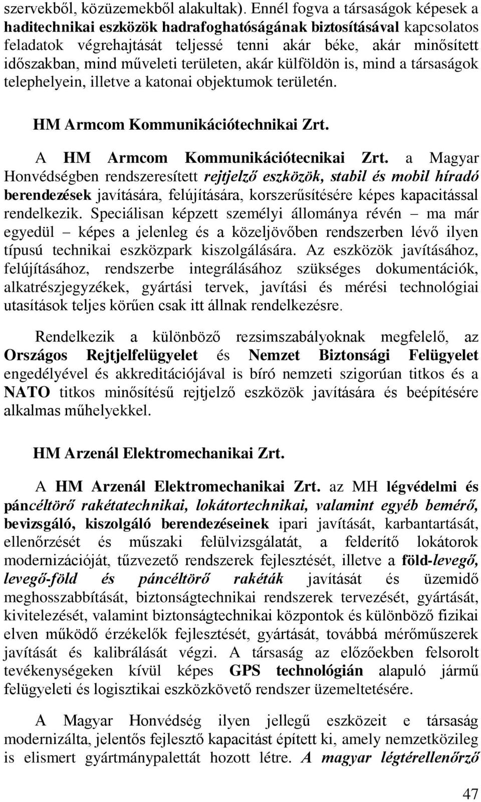 területen, akár külföldön is, mind a társaságok telephelyein, illetve a katonai objektumok területén. HM Armcom Kommunikációtechnikai Zrt. A HM Armcom Kommunikációtecnikai Zrt.