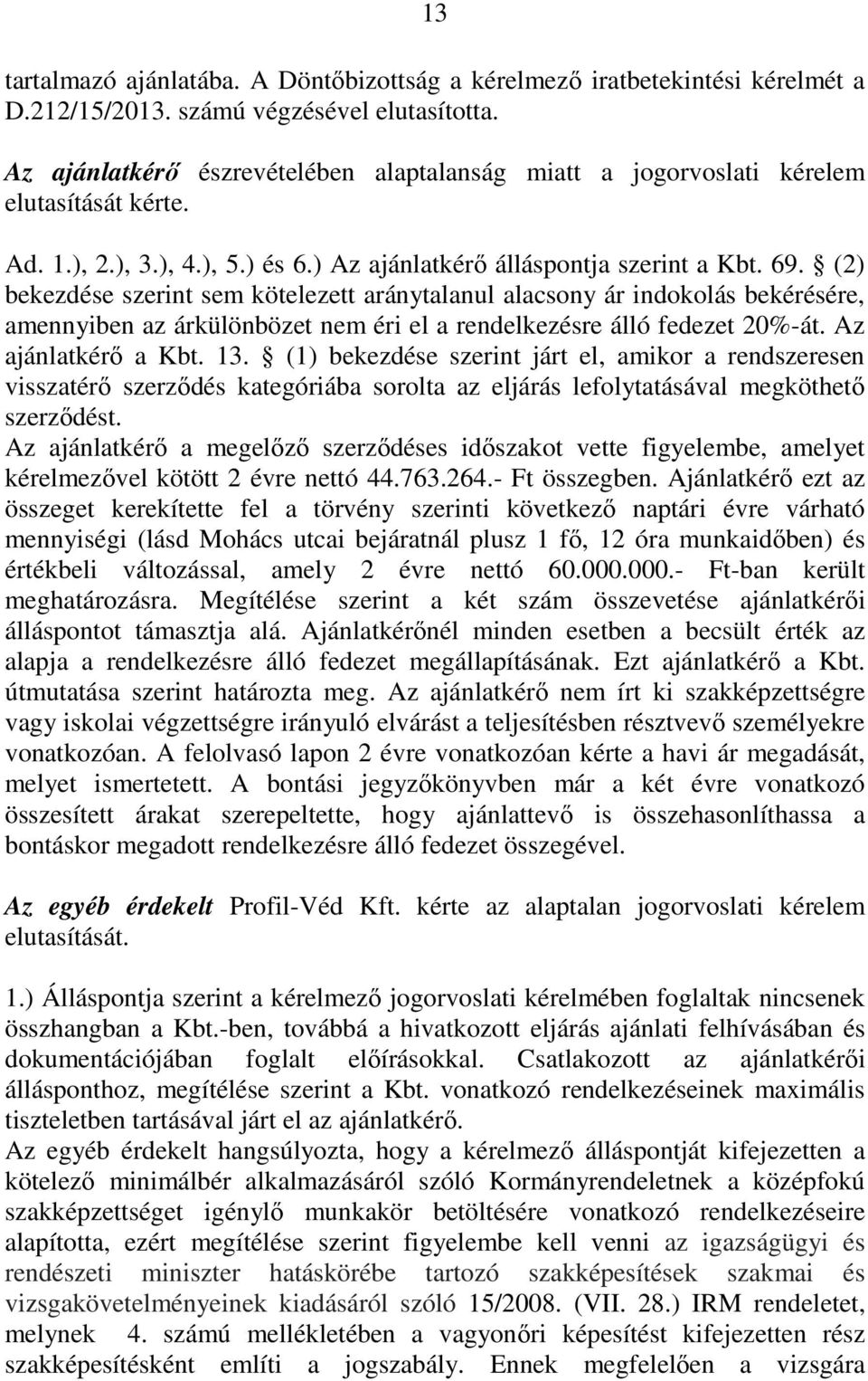 (2) bekezdése szerint sem kötelezett aránytalanul alacsony ár indokolás bekérésére, amennyiben az árkülönbözet nem éri el a rendelkezésre álló fedezet 20%-át. Az ajánlatkérı a Kbt. 13.