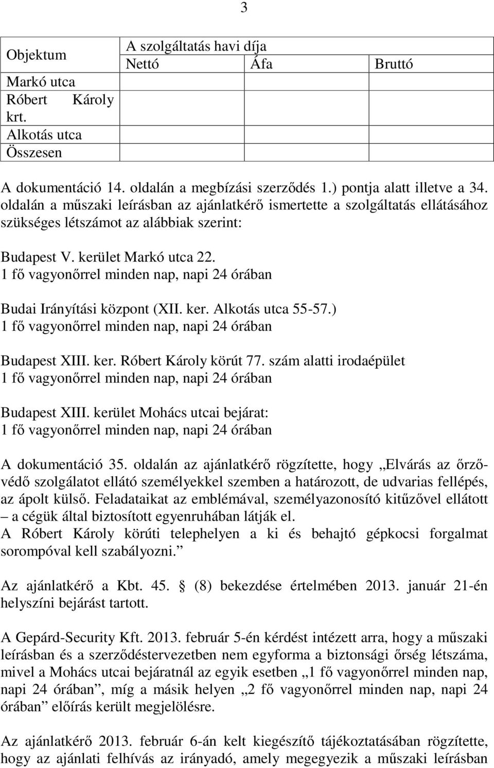 1 fı vagyonırrel minden nap, napi 24 órában Budai Irányítási központ (XII. ker. Alkotás utca 55-57.) 1 fı vagyonırrel minden nap, napi 24 órában Budapest XIII. ker. Róbert Károly körút 77.