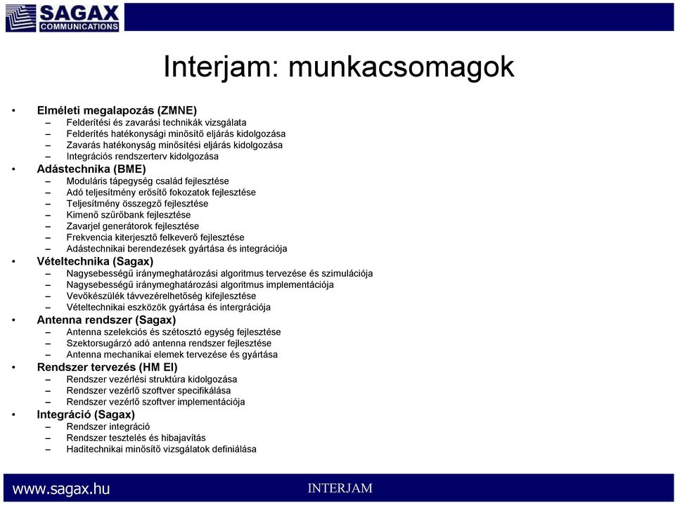 szűrőbank fejlesztése Zavarjel generátorok fejlesztése Frekvencia kiterjesztő felkeverő fejlesztése Adástechnikai berendezések gyártása és integrációja Vételtechnika (Sagax) Nagysebességű