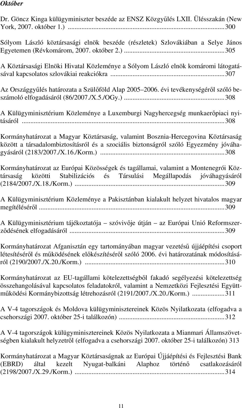 ..307 Az Országgyűlés határozata a Szülőföld Alap 2005 2006. évi tevékenységéről szóló beszámoló elfogadásáról (86/2007./X.5./OGy.).