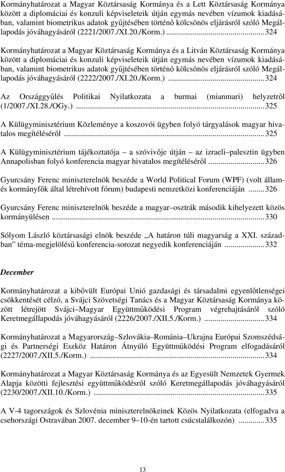 ..324 Kormányhatározat a Magyar Köztársaság Kormánya és a Litván Köztársaság Kormánya között a diplomáciai és konzuli képviseleteik útján egymás nevében vízumok kiadásában, valamint biometrikus