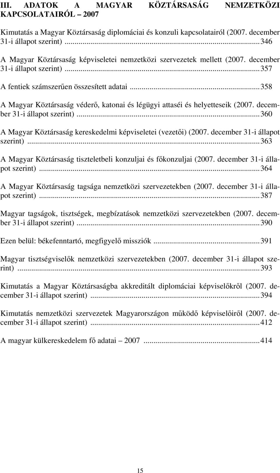 ..358 A Magyar Köztársaság véderő, katonai és légügyi attaséi és helyetteseik (2007. december 31-i állapot szerint)...360 A Magyar Köztársaság kereskedelmi képviseletei (vezetői) (2007.