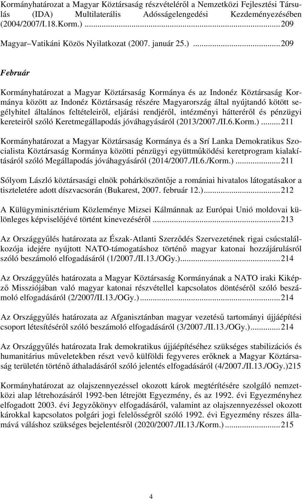 ..209 Február Kormányhatározat a Magyar Köztársaság Kormánya és az Indonéz Köztársaság Kormánya között az Indonéz Köztársaság részére Magyarország által nyújtandó kötött segélyhitel általános