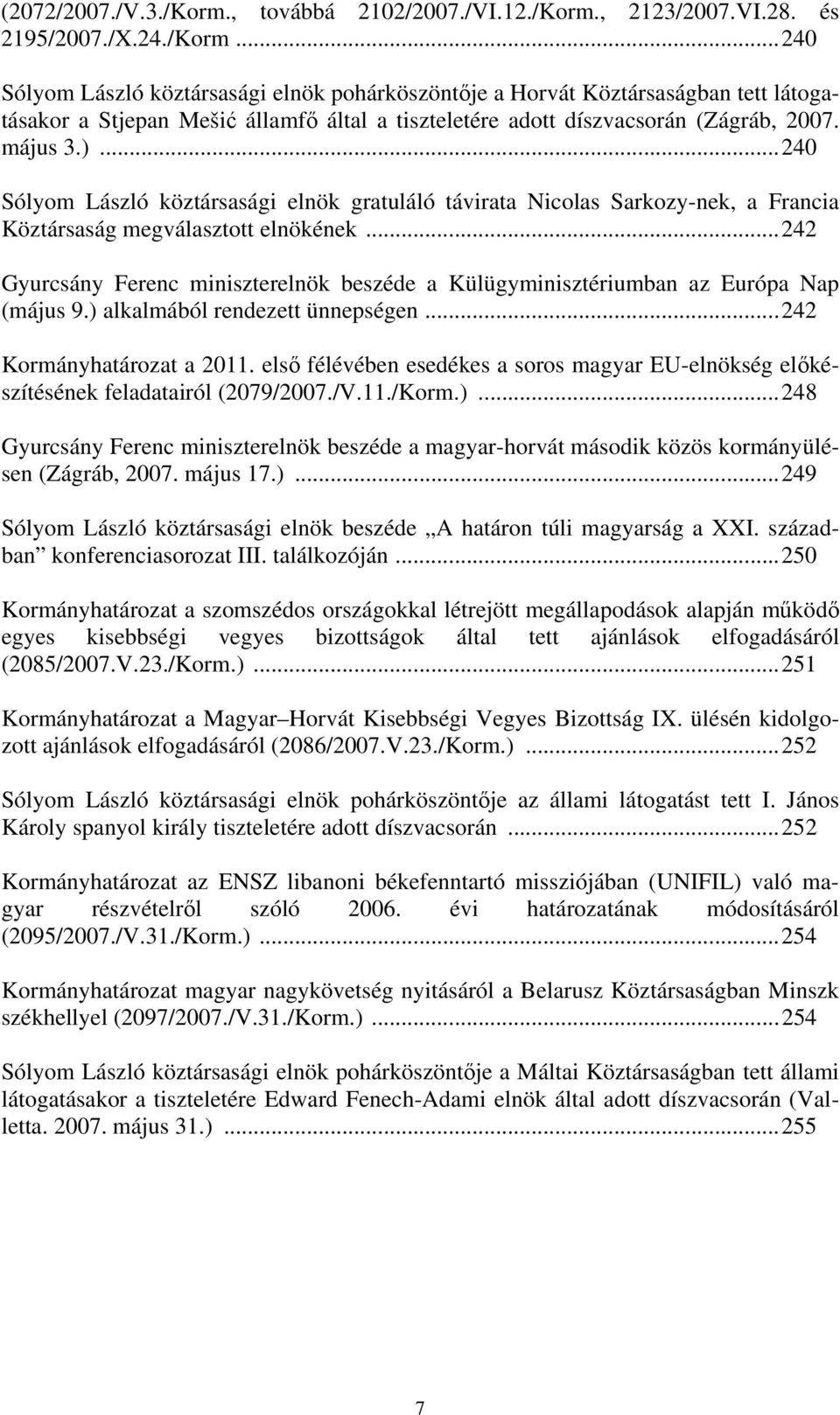 ..242 Gyurcsány Ferenc miniszterelnök beszéde a Külügyminisztériumban az Európa Nap (május 9.) alkalmából rendezett ünnepségen...242 Kormányhatározat a 2011.