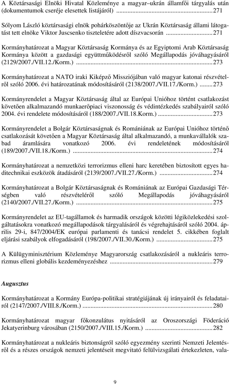 ..271 Kormányhatározat a Magyar Köztársaság Kormánya és az Egyiptomi Arab Köztársaság Kormánya között a gazdasági együttműködésről szóló Megállapodás jóváhagyásáról (2129/2007./VII.12./Korm.).