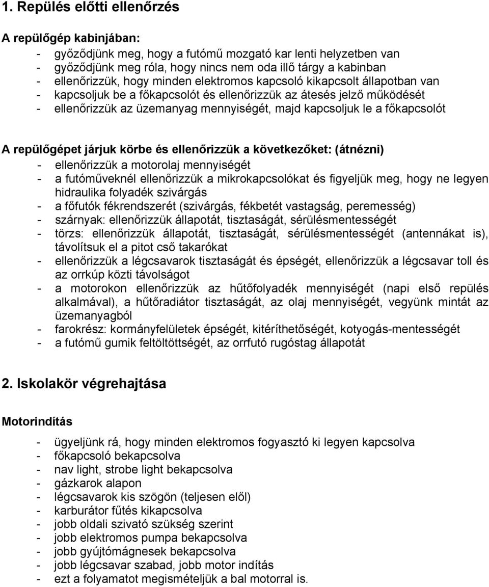 főkapcsolót A repülőgépet járjuk körbe és ellenőrizzük a következőket: (átnézni) - ellenőrizzük a motorolaj mennyiségét - a futóműveknél ellenőrizzük a mikrokapcsolókat és figyeljük meg, hogy ne