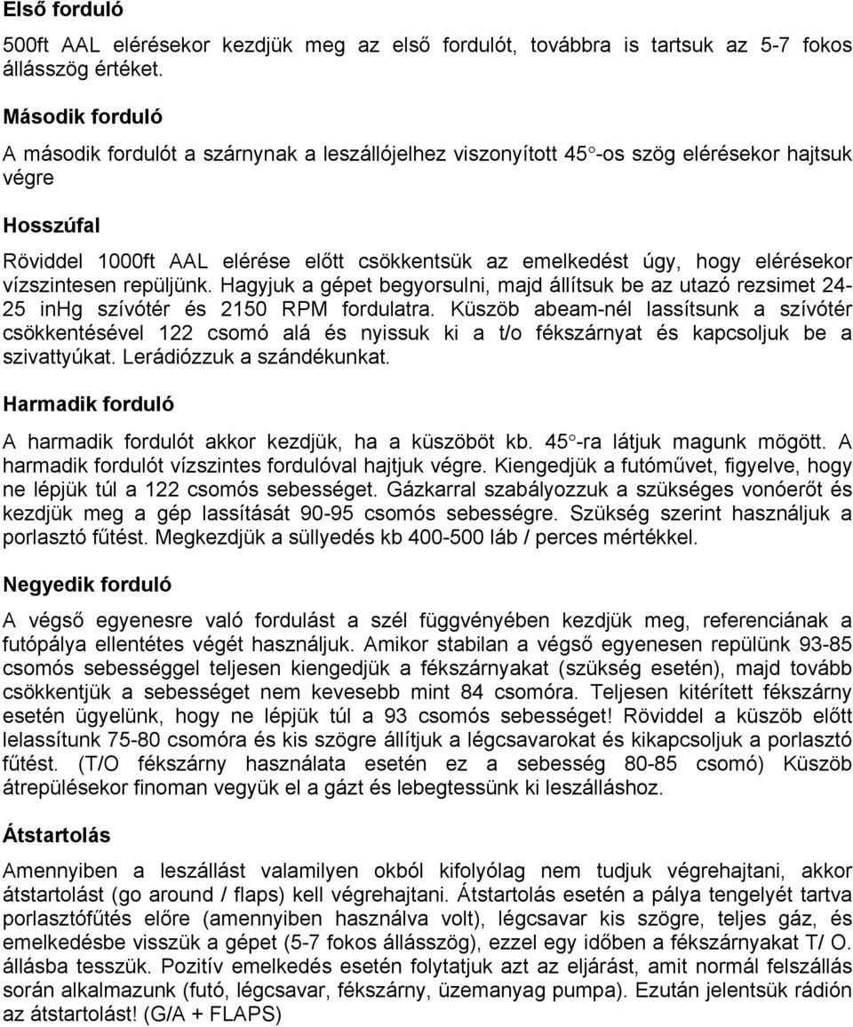 elérésekor vízszintesen repüljünk. Hagyjuk a gépet begyorsulni, majd állítsuk be az utazó rezsimet 24-25 inhg szívótér és 2150 RPM fordulatra.