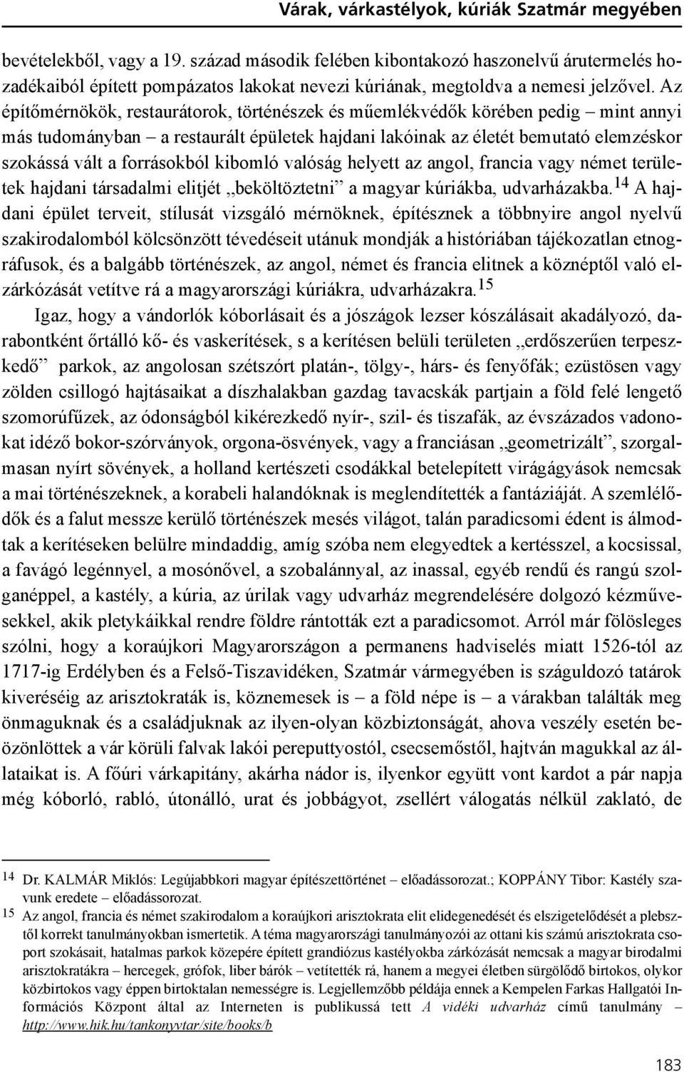 Az építõmérnökök, restaurátorok, történészek és mûemlékvédõk körében pedig mint annyi más tudományban a restaurált épületek hajdani lakóinak az életét bemutató elemzéskor szokássá vált a forrásokból