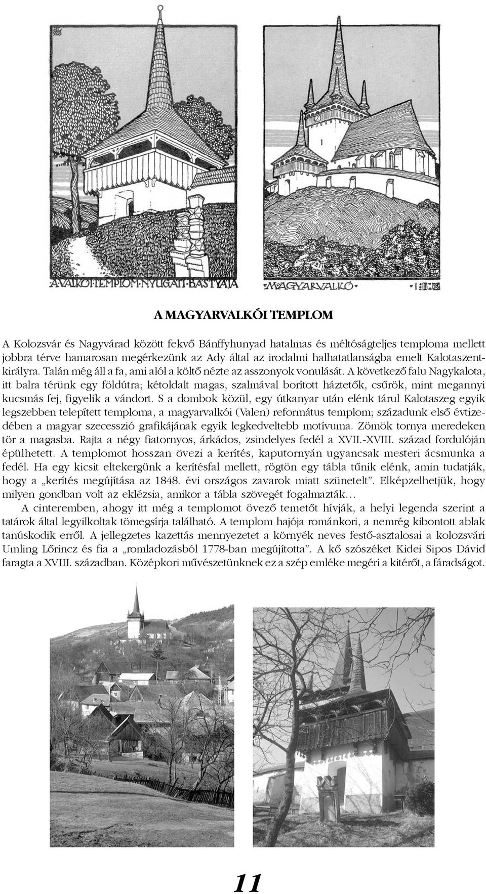 A következô falu Nagykalota, itt balra térünk egy földútra; kétoldalt magas, szalmával borított háztetôk, csûrök, mint megannyi kucsmás fej, figyelik a vándort.