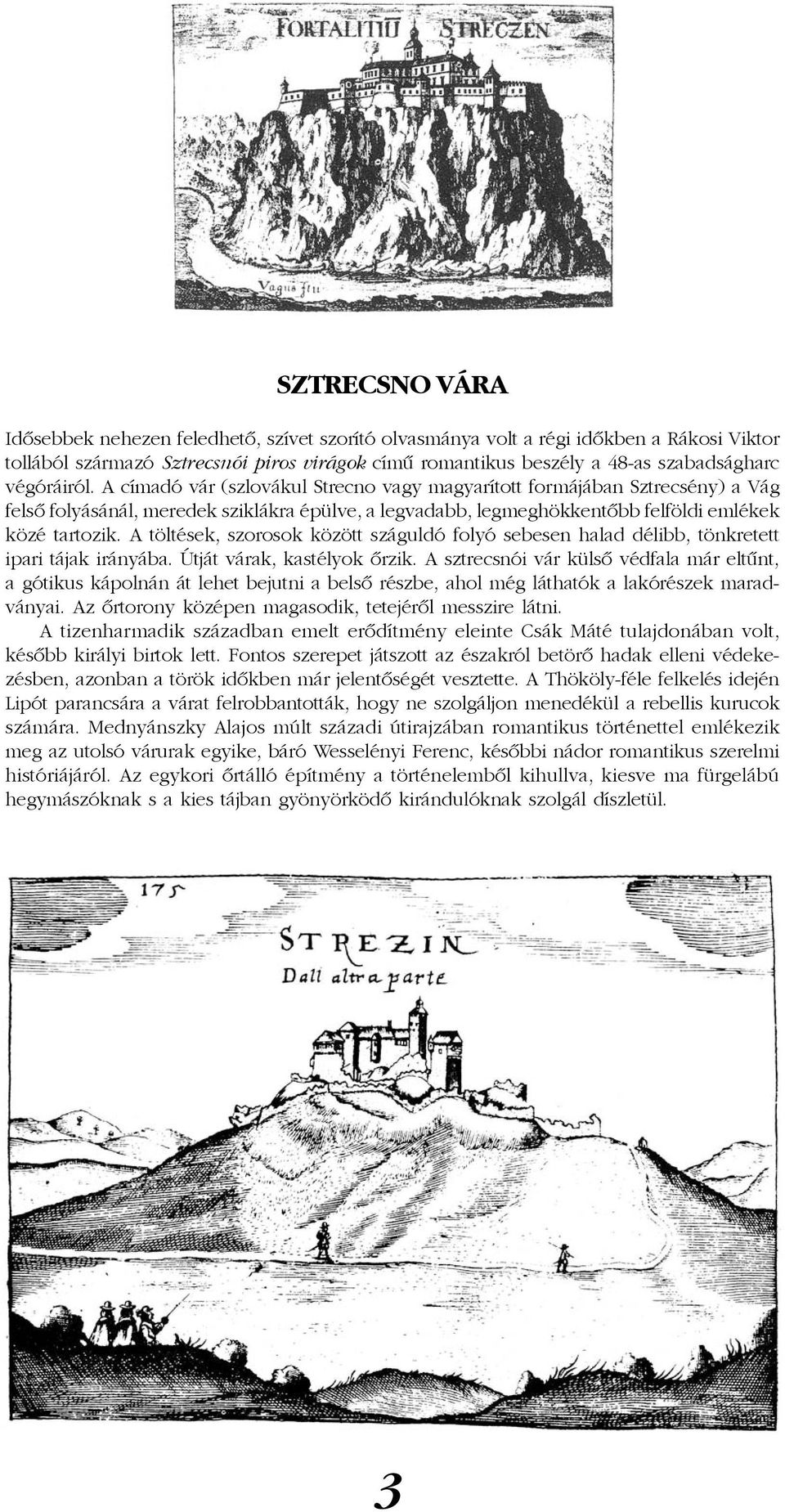 A töltések, szorosok között száguldó folyó sebesen halad délibb, tönkretett ipari tájak irányába. Útját várak, kastélyok õrzik.