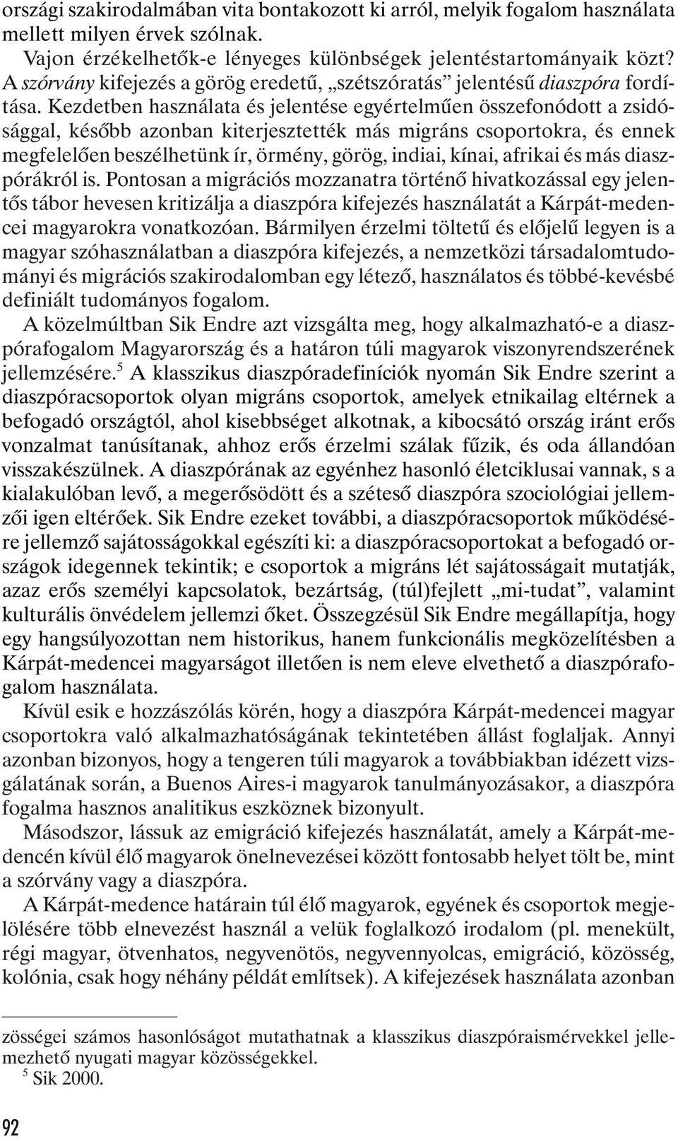 Kez det ben hasz ná la ta és je len té se egy ér tel mû en össze fo nó dott a zsi dó - ság gal, ké sõbb azon ban ki ter jesz tet ték más migráns cso por tok ra, és en nek meg fe le lõ en be szél he