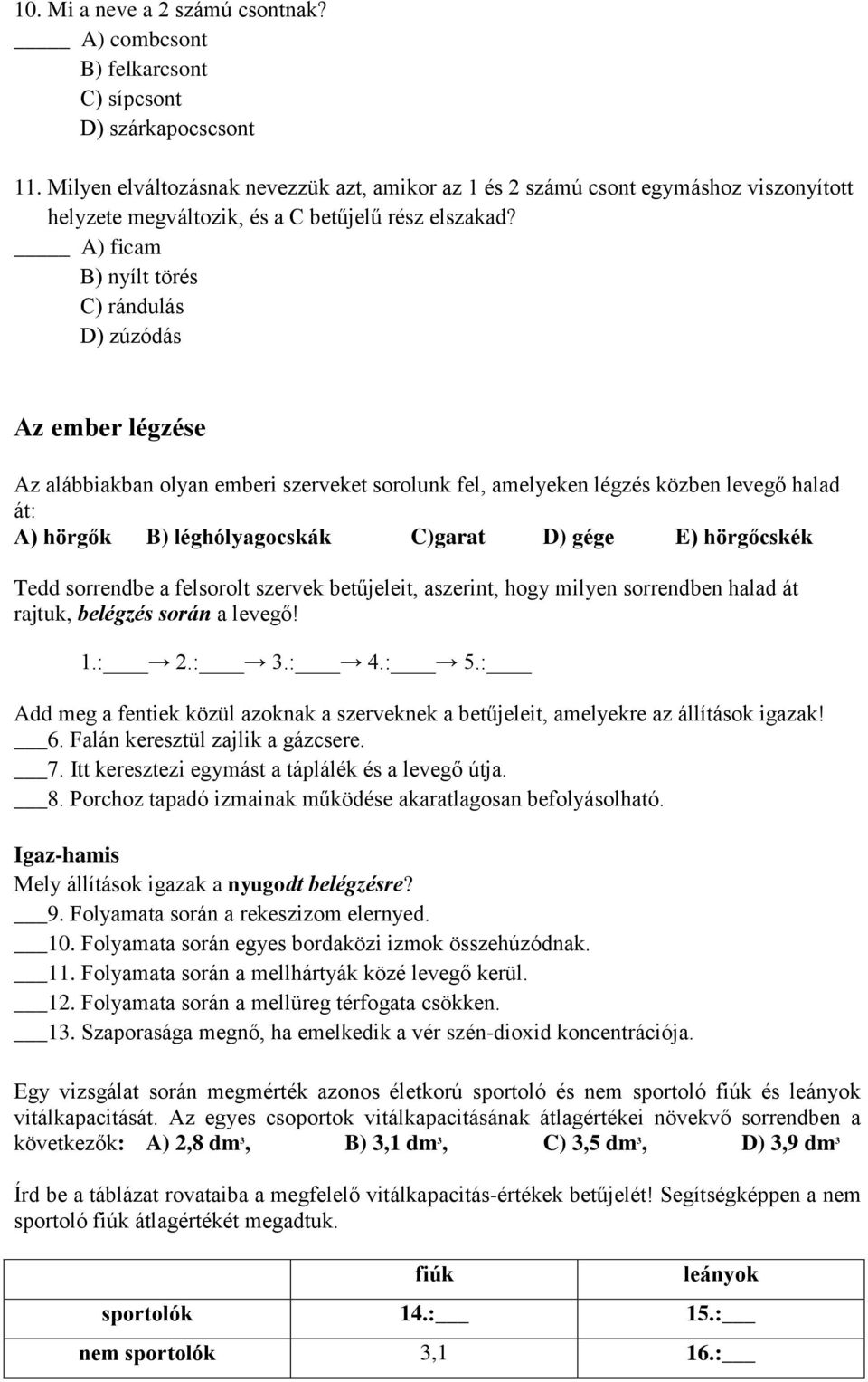 A) ficam B) nyílt törés C) rándulás D) zúzódás Az ember légzése Az alábbiakban olyan emberi szerveket sorolunk fel, amelyeken légzés közben levegő halad át: A) hörgők B) léghólyagocskák C)garat D)