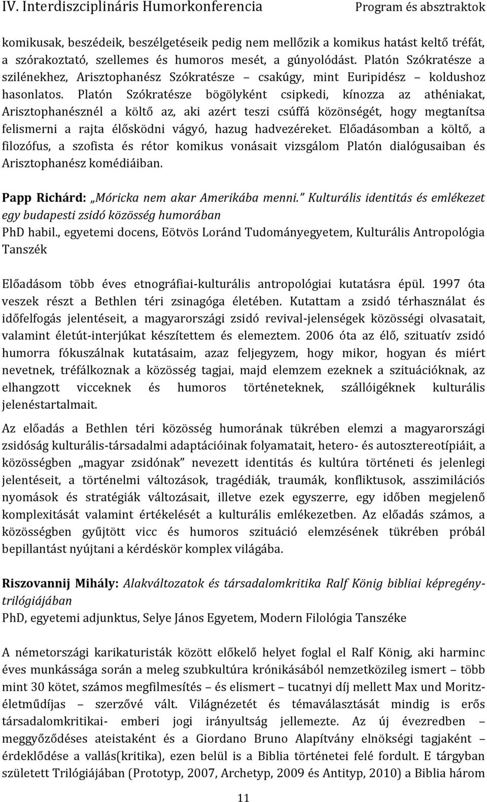 Platón Szókratésze bögölyként csipkedi, kínozza az athéniakat, Arisztophanésznél a költő az, aki azért teszi csúffá közönségét, hogy megtanítsa felismerni a rajta élősködni vágyó, hazug hadvezéreket.