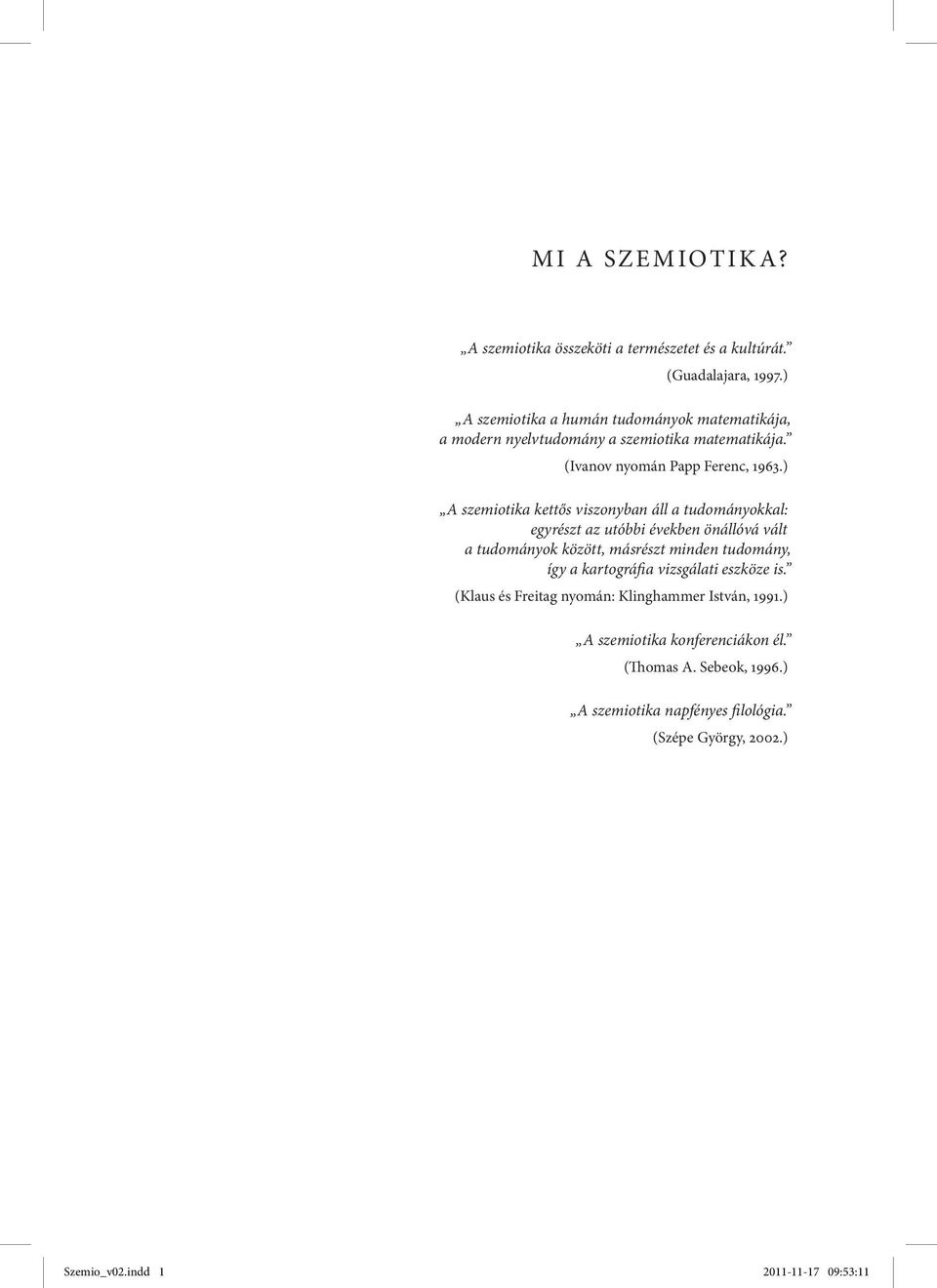 ) A szemiotika kettős viszonyban áll a tudományokkal: egyrészt az utóbbi években önállóvá vált a tudományok között, másrészt minden tudomány, így a