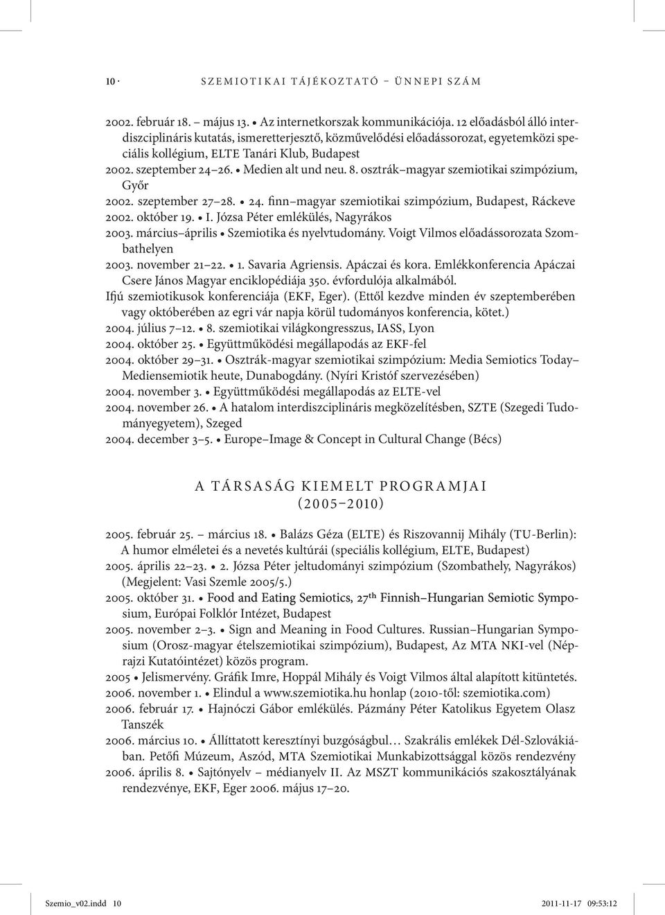 8. osztrák magyar szemiotikai szimpózium, Győr 2002. szeptember 27 28. 24. finn magyar szemiotikai szimpózium, Budapest, Ráckeve 2002. október 19. I. Józsa Péter emlékülés, Nagyrákos 2003.