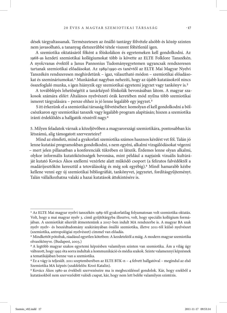 A szemiotika oktatásáról főként a főiskolákon és egyetemeken kell gondolkodni. Az 1968 as kezdeti szemiotikai kollégiumokat több is követte az ELTE Folklore Tanszékén.
