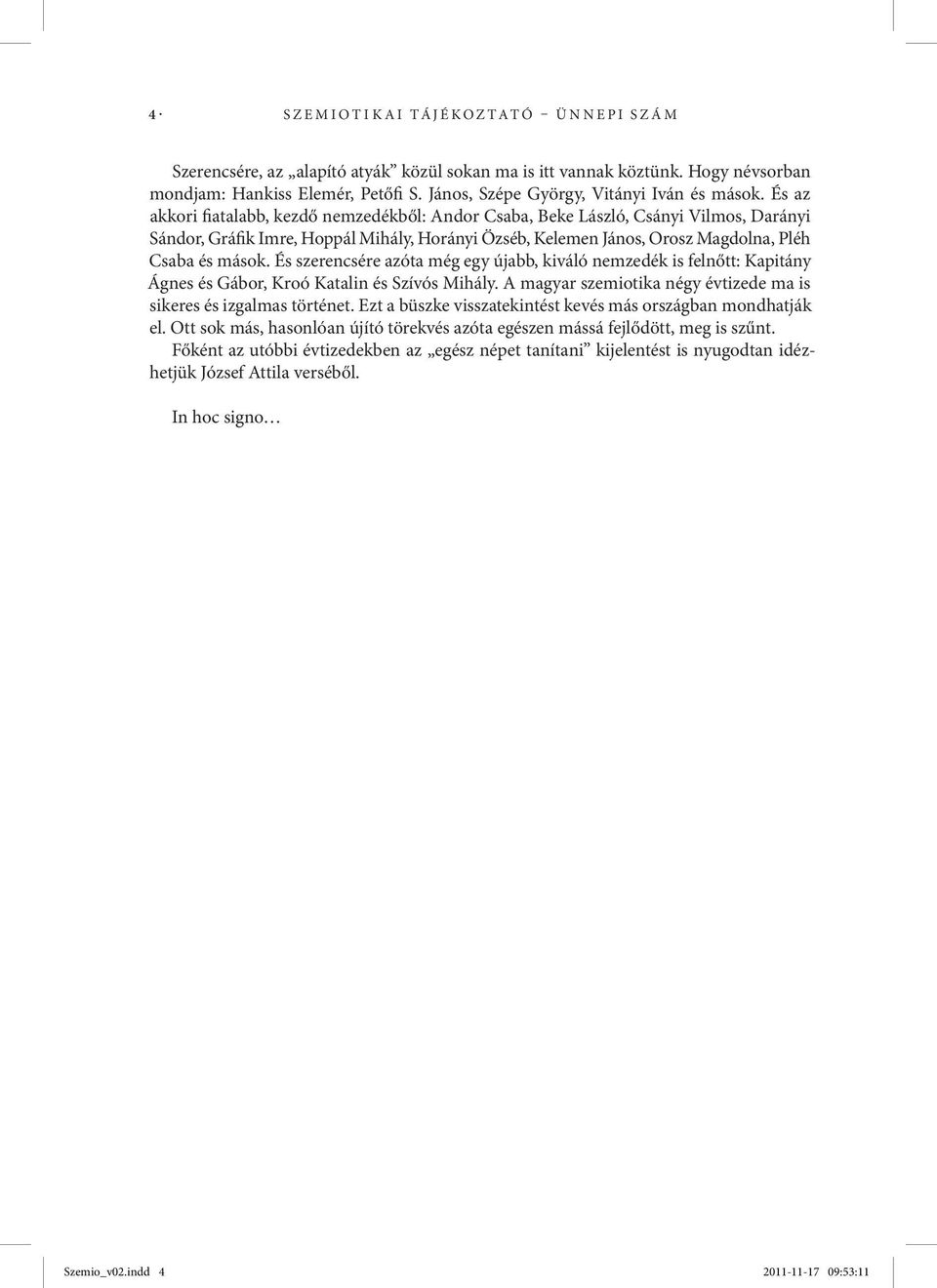 És szerencsére azóta még egy újabb, kiváló nemzedék is felnőtt: Kapitány Ágnes és Gábor, Kroó Katalin és Szívós Mihály. A magyar szemiotika négy évtizede ma is sikeres és izgalmas történet.