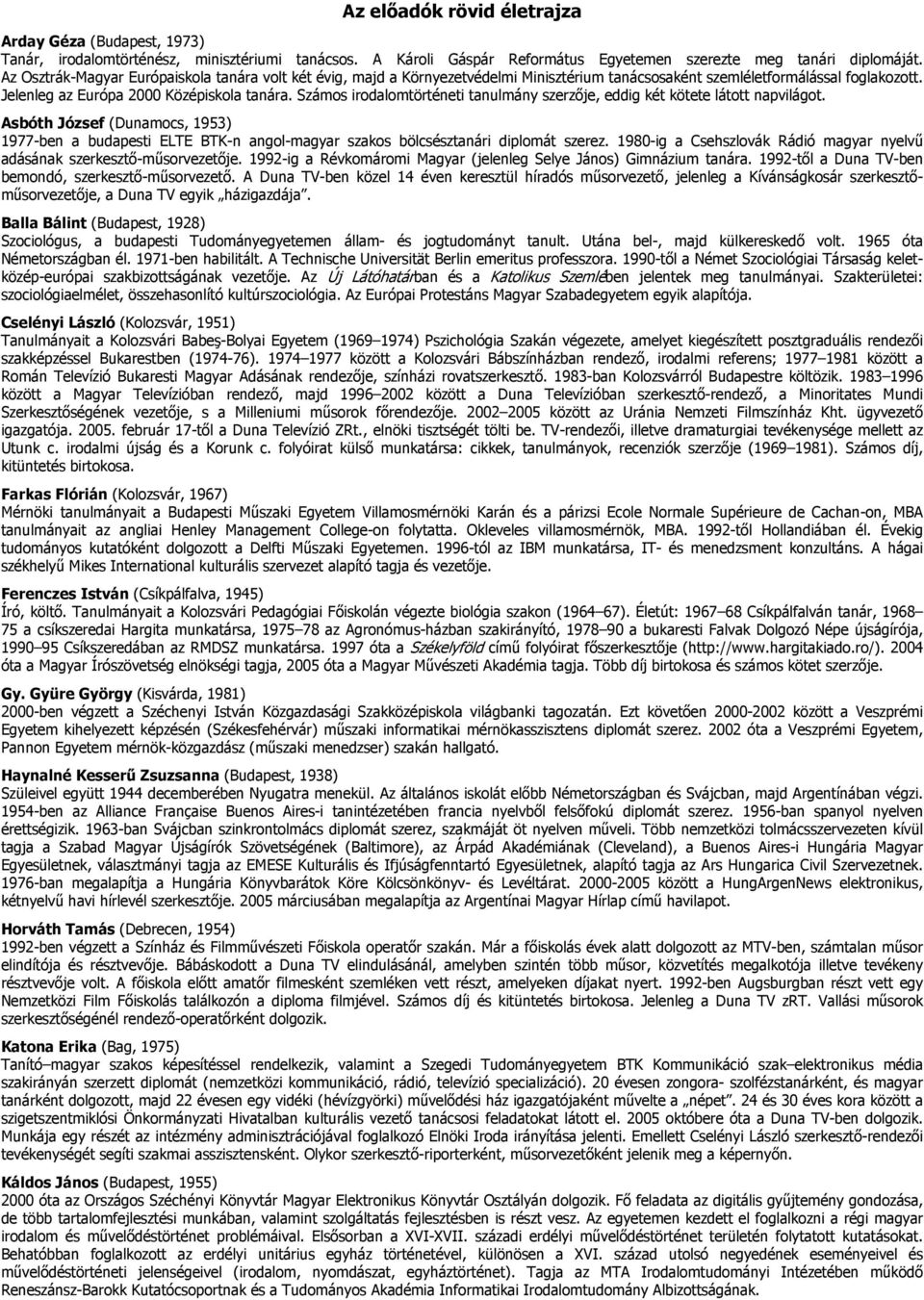 Számos irodalomtörténeti tanulmány szerzője, eddig két kötete látott napvilágot. Asbóth József (Dunamocs, 1953) 1977-ben a budapesti ELTE BTK-n angol-magyar szakos bölcsésztanári diplomát szerez.