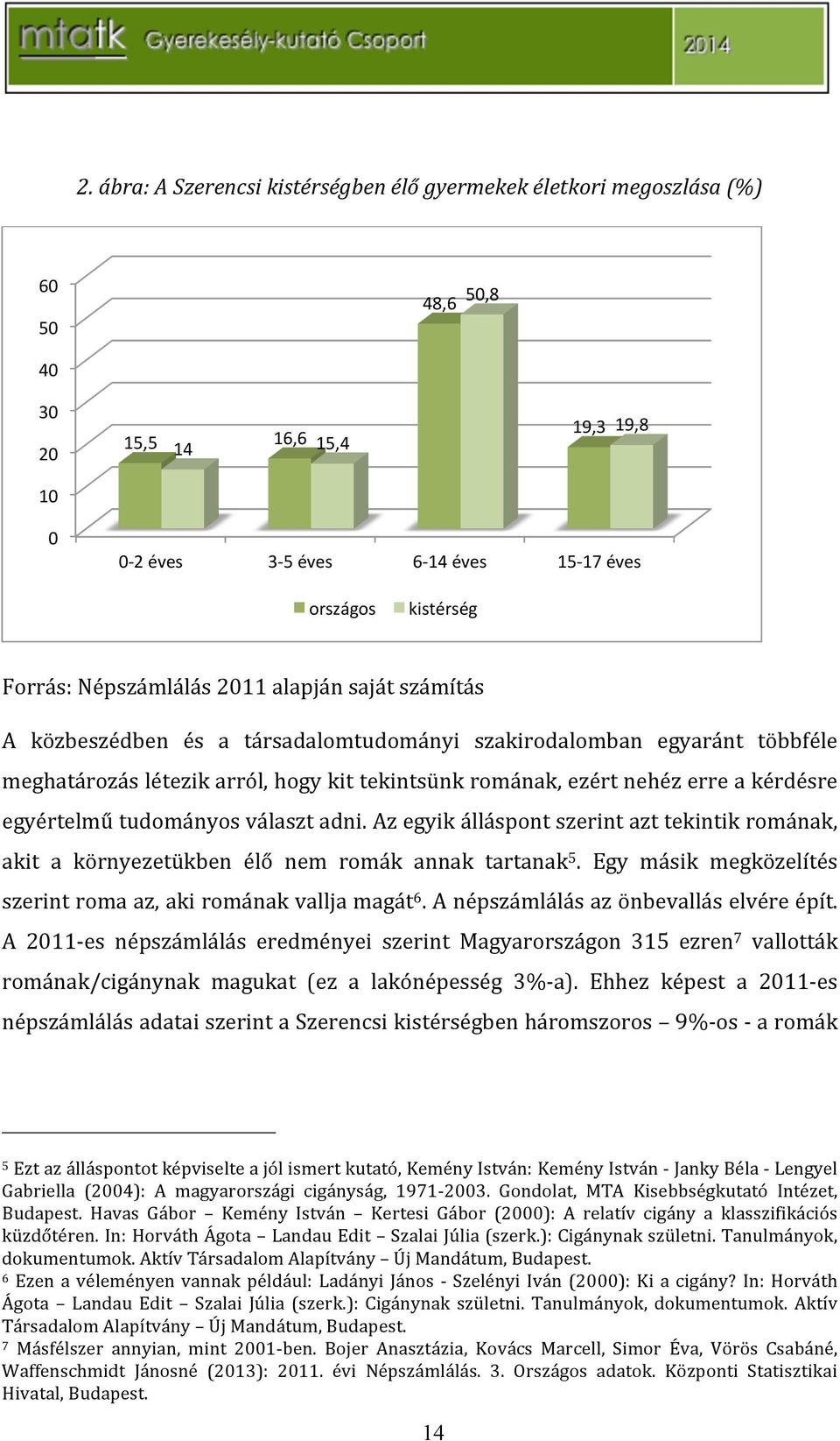 egyértelműtudományosválasztadni.azegyikálláspontszerintazttekintikromának, akit a környezetükben élő nem romák annak tartanak 5. Egy másik megközelítés szerintromaaz,akirománakvalljamagát 6.