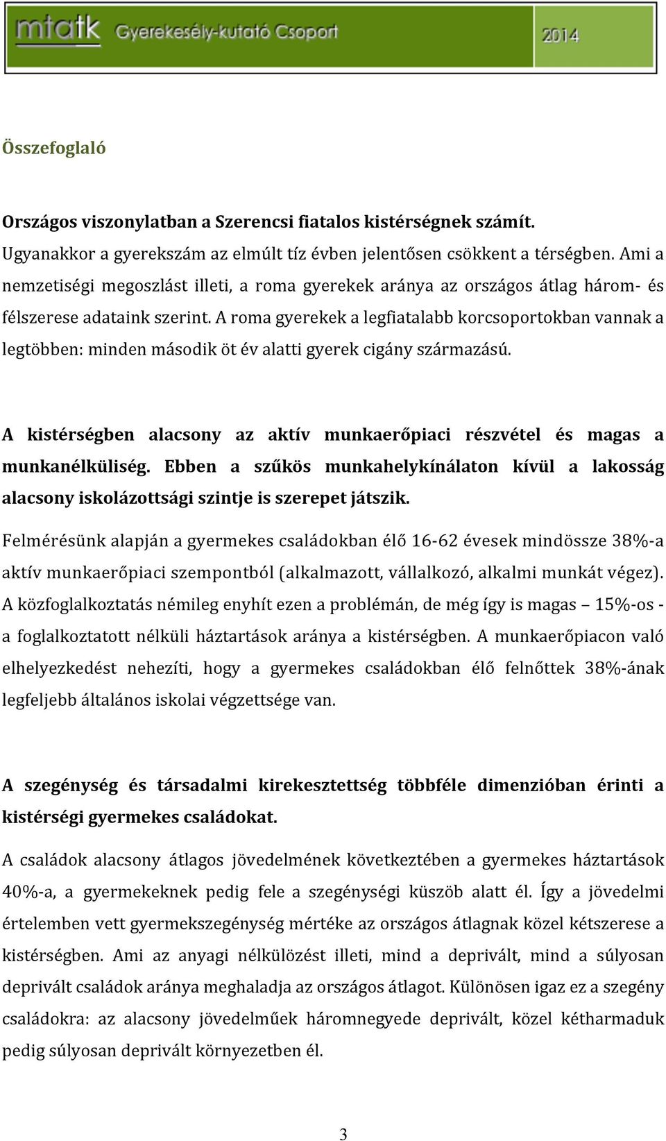 aromagyerekekalegfiatalabbkorcsoportokbanvannaka legtöbben:mindenmásodikötévalattigyerekcigányszármazású. A kistérségben alacsony az aktív munkaerőpiaci részvétel és magas a munkanélküliség.