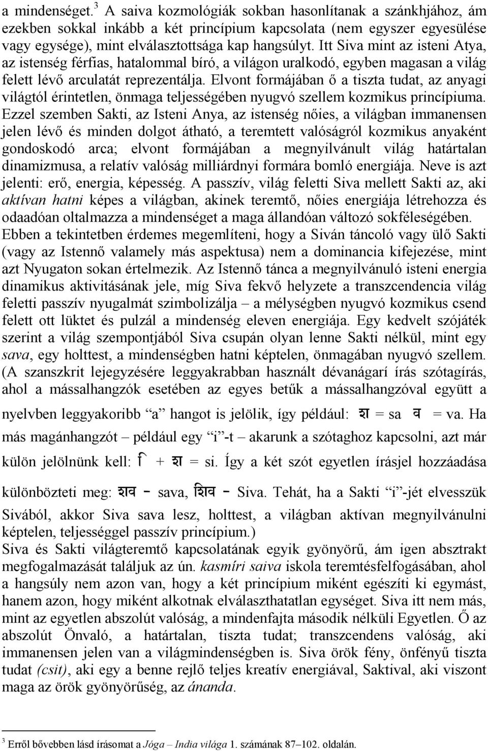 Elvont formájában ő a tiszta tudat, az anyagi világtól érintetlen, önmaga teljességében nyugvó szellem kozmikus princípiuma.