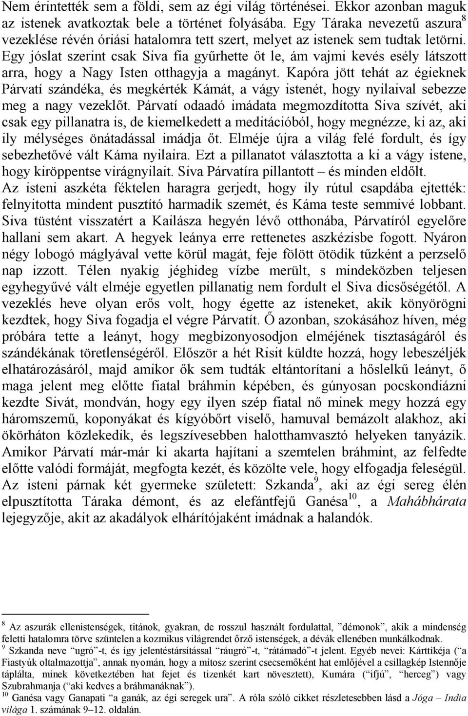 Egy jóslat szerint csak Siva fia gyűrhette őt le, ám vajmi kevés esély látszott arra, hogy a Nagy Isten otthagyja a magányt.