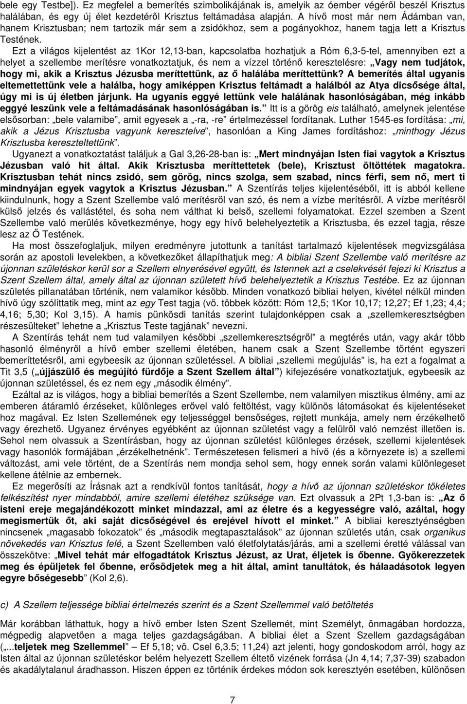 Ezt a világos kijelentést az 1Kor 12,13-ban, kapcsolatba hozhatjuk a Róm 6,3-5-tel, amennyiben ezt a helyet a szellembe merítésre vonatkoztatjuk, és nem a vízzel történő keresztelésre: Vagy nem