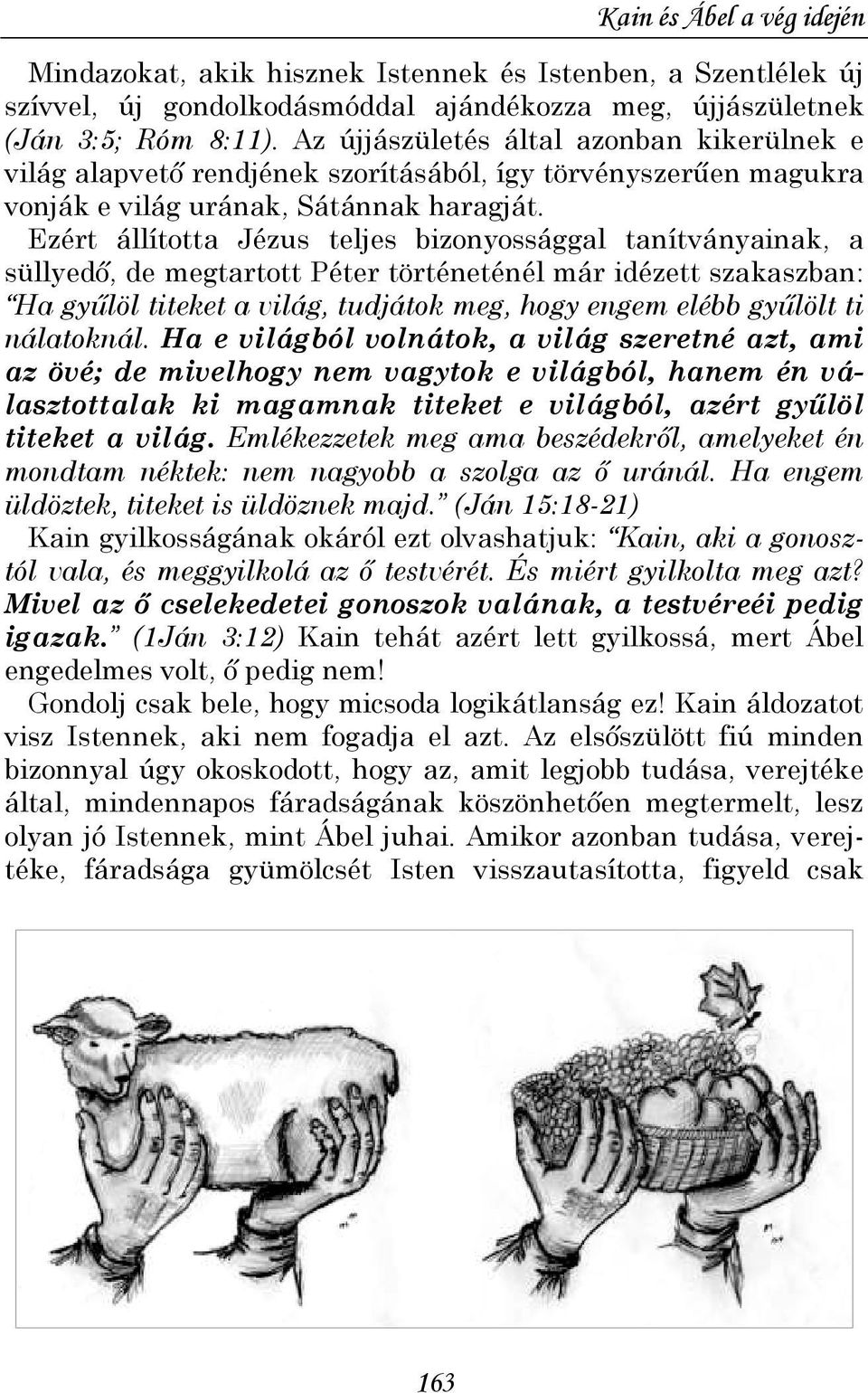 Ezért állította Jézus teljes bizonyossággal tanítványainak, a süllyedı, de megtartott Péter történeténél már idézett szakaszban: Ha győlöl titeket a világ, tudjátok meg, hogy engem elébb győlölt ti