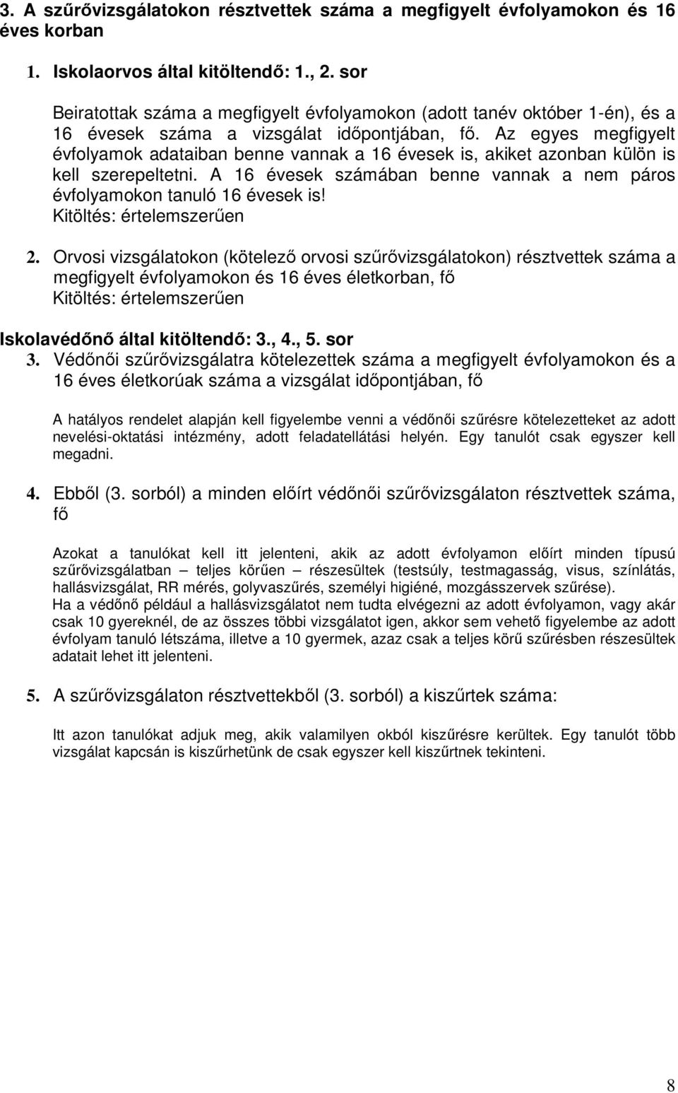 Az egyes megfigyelt évfolyamok adataiban benne vannak a 16 évesek is, akiket azonban külön is kell szerepeltetni. A 16 évesek számában benne vannak a nem páros évfolyamokon tanuló 16 évesek is!