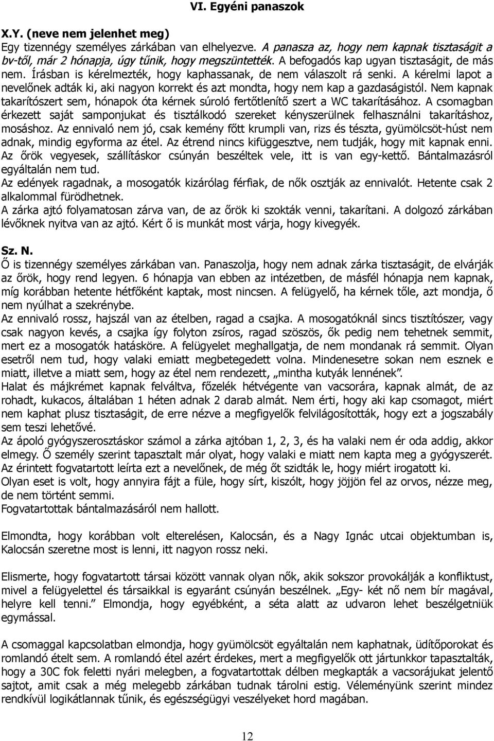 A kérelmi lapot a nevelőnek adták ki, aki nagyon korrekt és azt mondta, hogy nem kap a gazdaságistól. Nem kapnak takarítószert sem, hónapok óta kérnek súroló fertőtlenítő szert a WC takarításához.