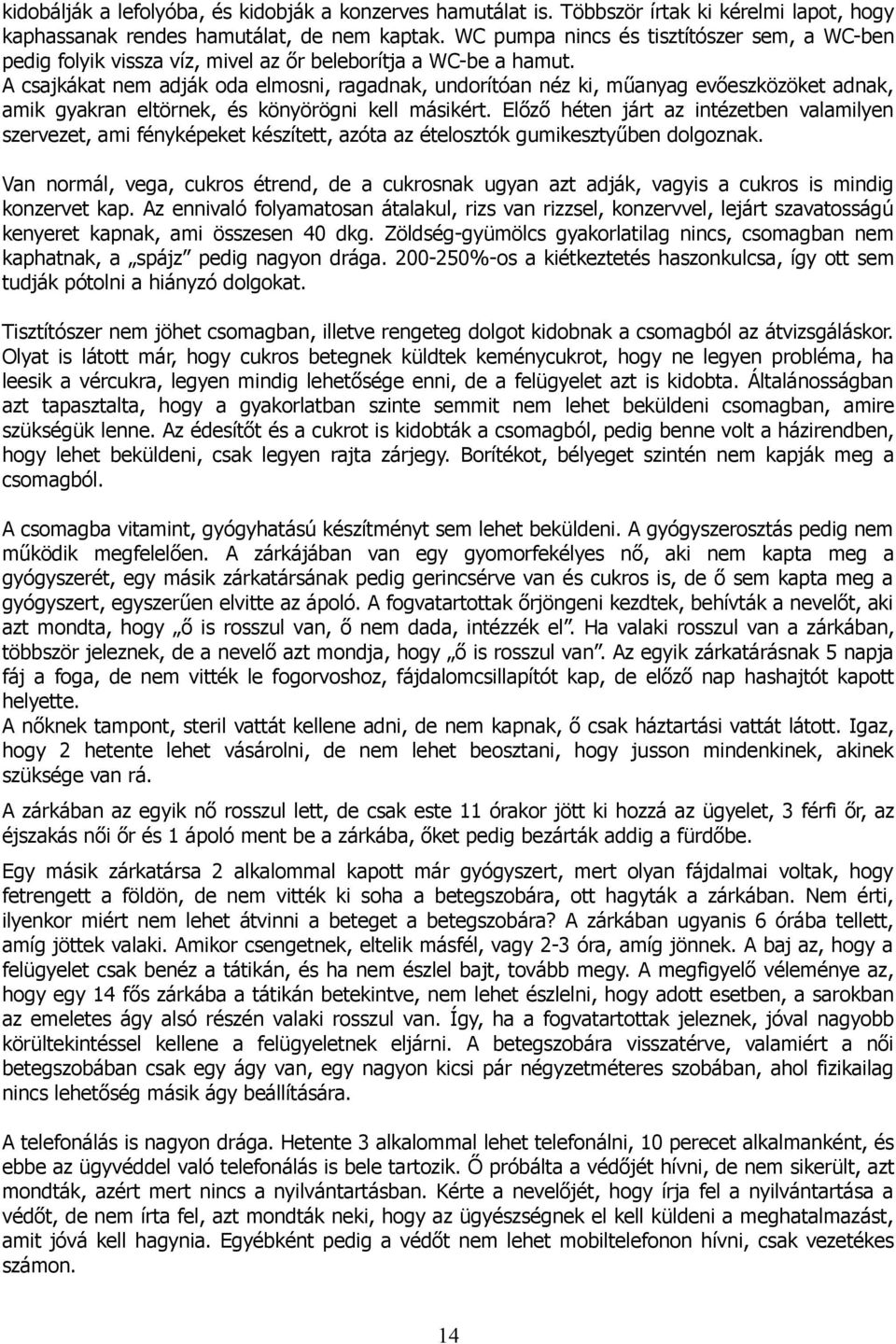 A csajkákat nem adják oda elmosni, ragadnak, undorítóan néz ki, műanyag evőeszközöket adnak, amik gyakran eltörnek, és könyörögni kell másikért.