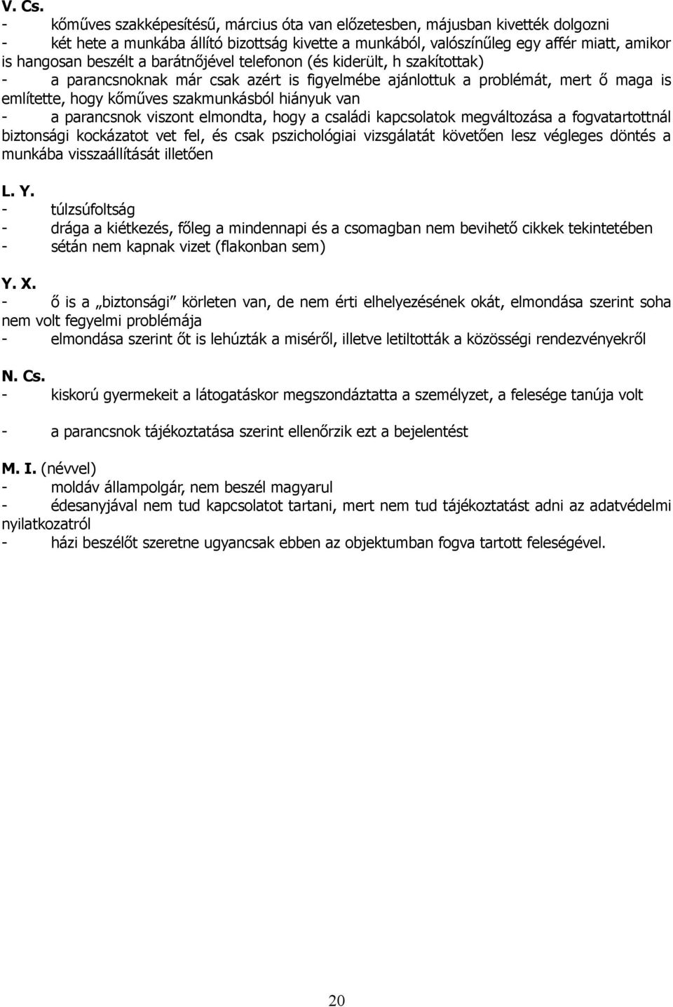 barátnőjével telefonon (és kiderült, h szakítottak) - a parancsnoknak már csak azért is figyelmébe ajánlottuk a problémát, mert ő maga is említette, hogy kőműves szakmunkásból hiányuk van - a