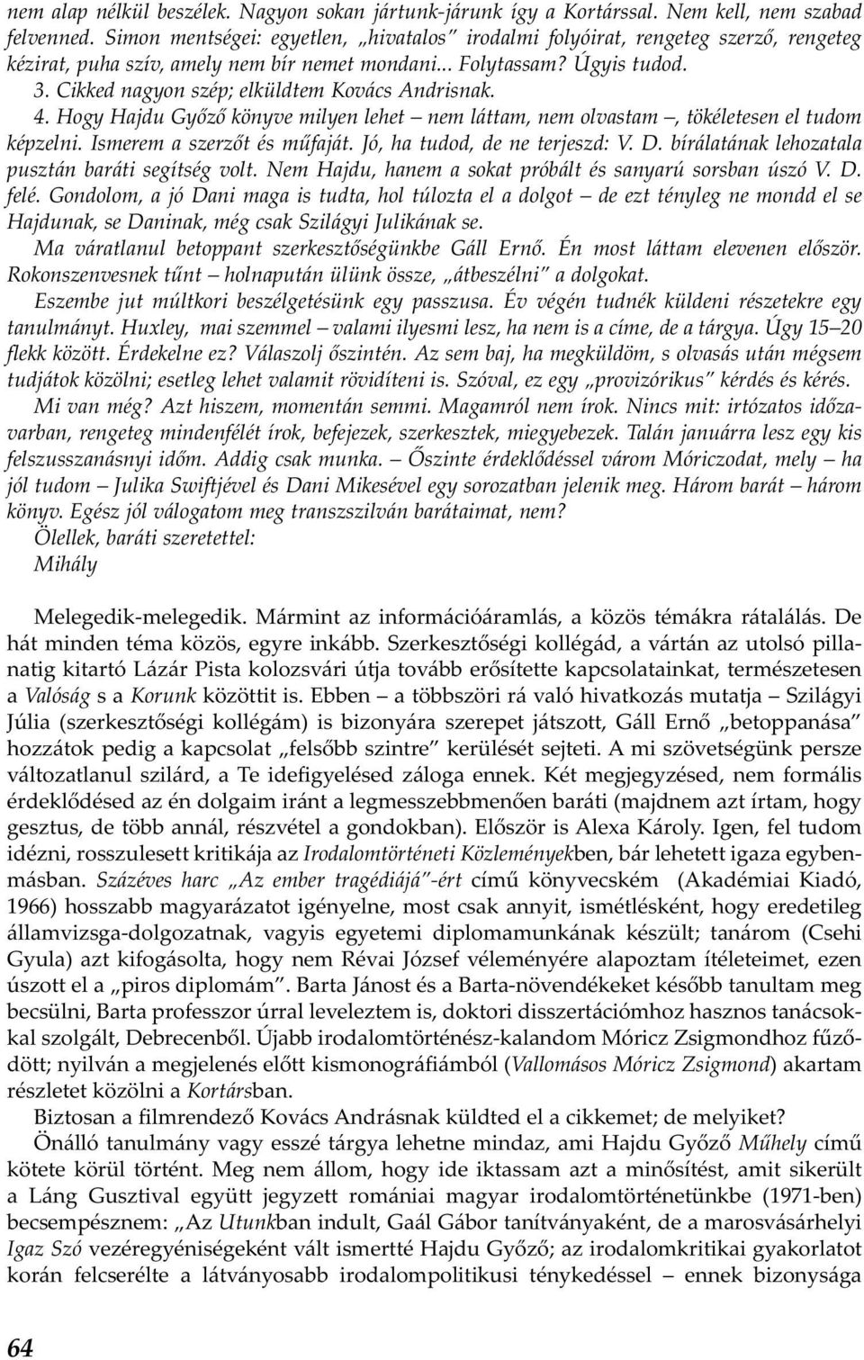 Cikked nagyon szép; elküldtem Kovács Andrisnak. 4. Hogy Hajdu Győző könyve milyen lehet nem láttam, nem olvastam, tökéletesen el tudom képzelni. Ismerem a szerzőt és műfaját.