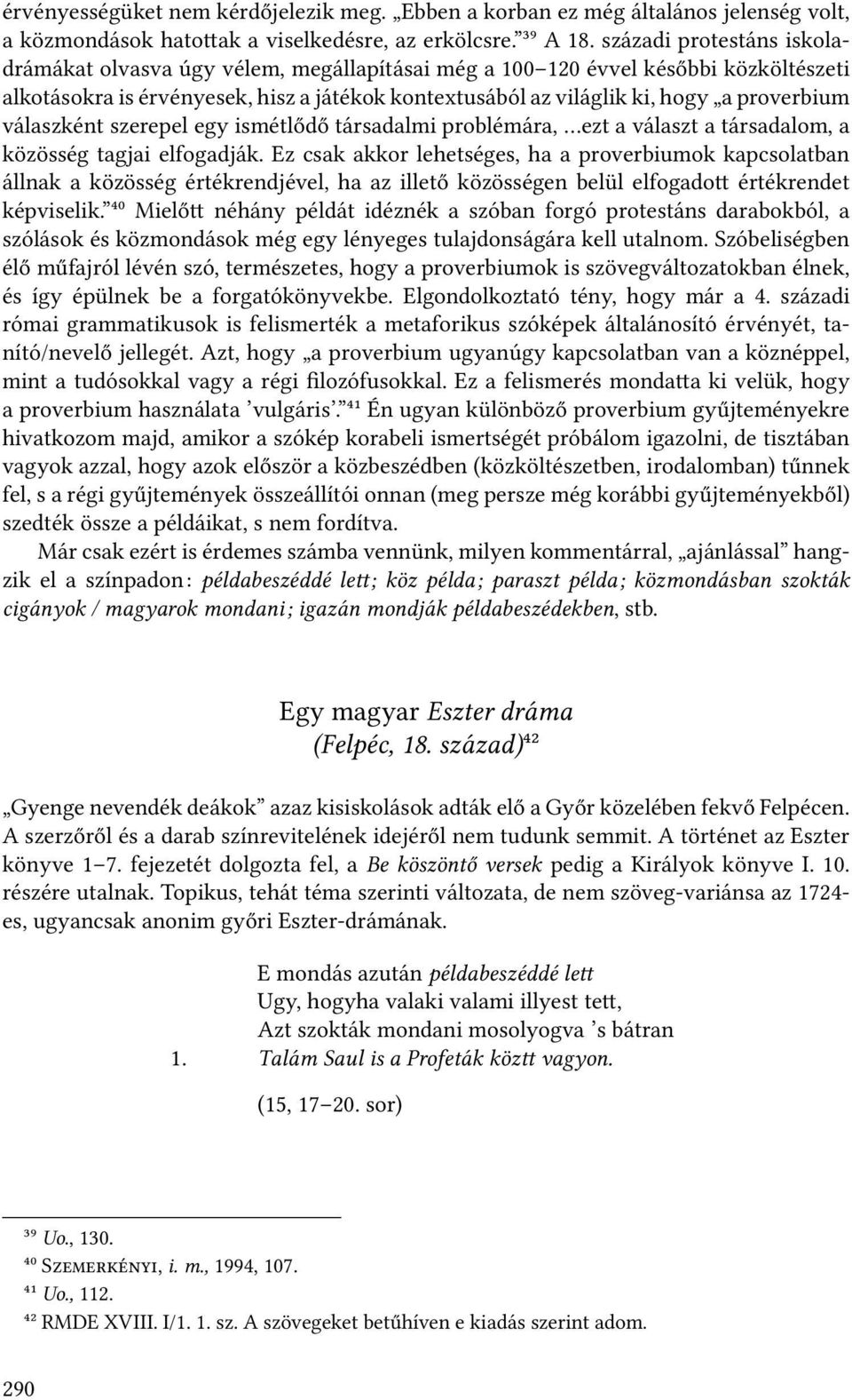 válaszként szerepel egy ismétlődő társadalmi problémára, ezt a választ a társadalom, a közösség tagjai elfogadják.