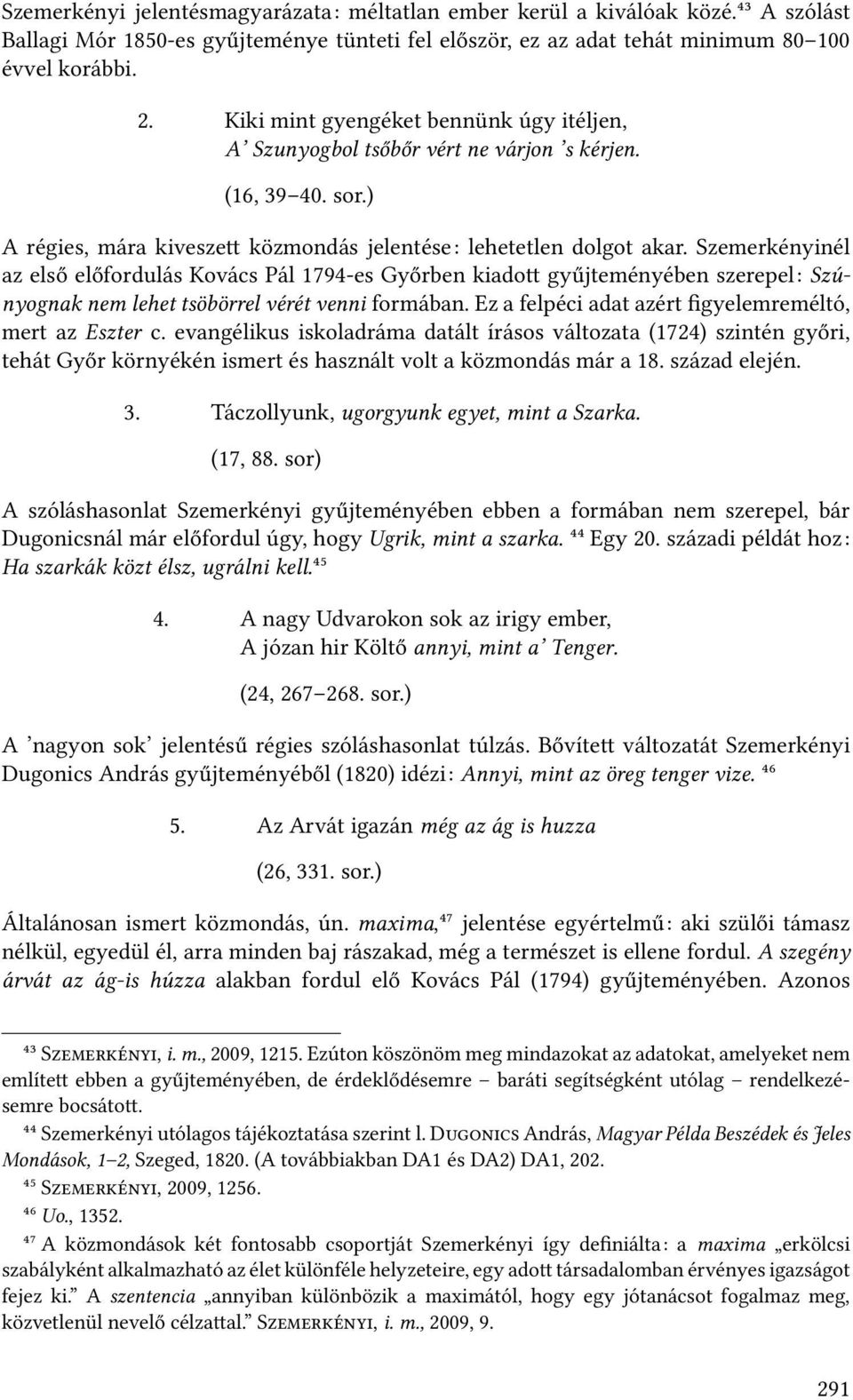 Szemerkényinél az első előfordulás Kovács Pál 1794-es Győrben kiado gyűjteményében szerepel: Szúnyognak nem lehet tsöbörrel vérét venni formában.