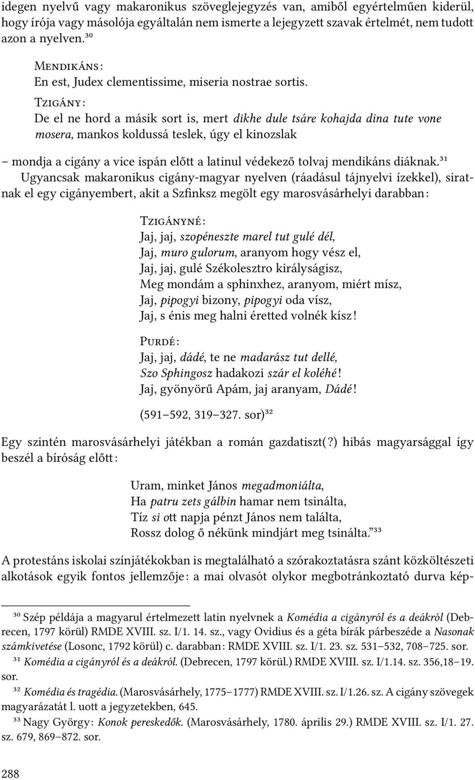 T : De el ne hord a másik sort is, mert dikhe dule tsáre kohajda dina tute vone mosera, mankos koldussá teslek, úgy el kinozslak mondja a cigány a vice ispán elő a latinul védekező tolvaj mendikáns