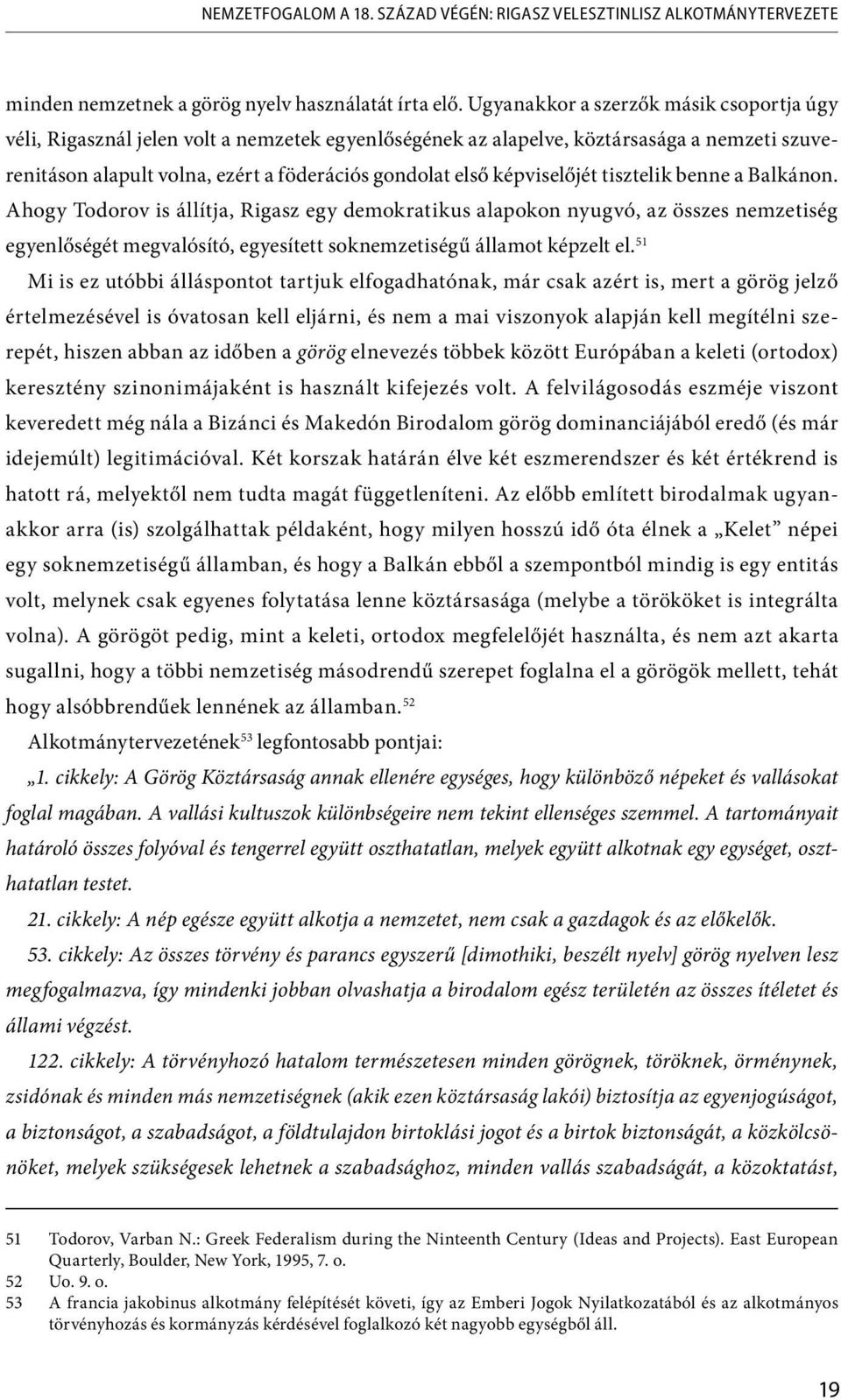 képviselőjét tisztelik benne a Balkánon. Ahogy Todorov is állítja, Rigasz egy demokratikus alapokon nyugvó, az összes nemzetiség egyenlőségét megvalósító, egyesített soknemzetiségű államot képzelt el.