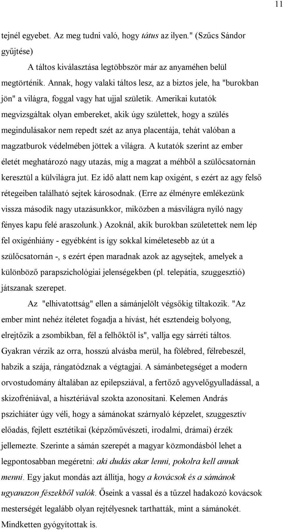 Amerikai kutatók megvizsgáltak olyan embereket, akik úgy születtek, hogy a szülés megindulásakor nem repedt szét az anya placentája, tehát valóban a magzatburok védelmében jöttek a világra.