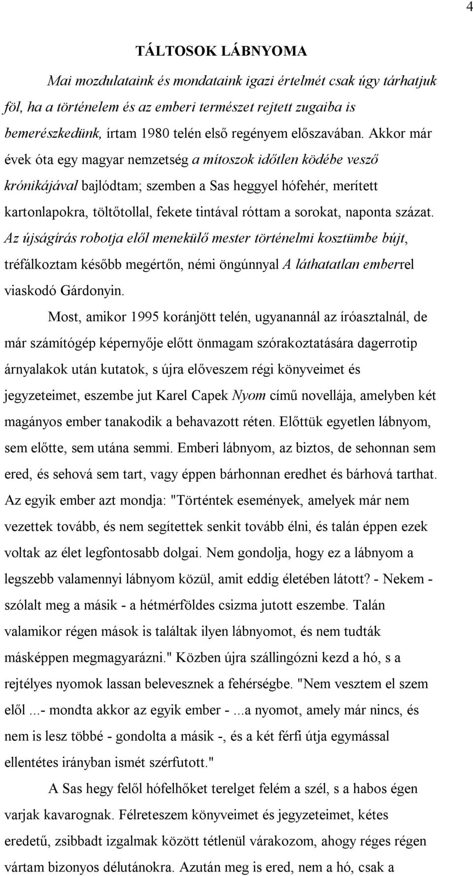 Akkor már évek óta egy magyar nemzetség a mítoszok időtlen ködébe vesző krónikájával bajlódtam; szemben a Sas heggyel hófehér, merített kartonlapokra, töltőtollal, fekete tintával róttam a sorokat,