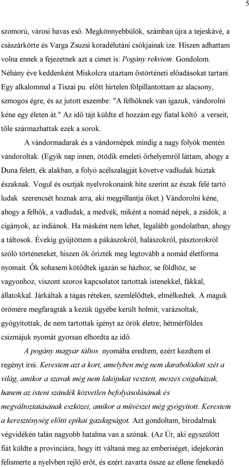 előtt hirtelen fölpillantottam az alacsony, szmogos égre, és az jutott eszembe: "A felhőknek van igazuk, vándorolni kéne egy életen át.