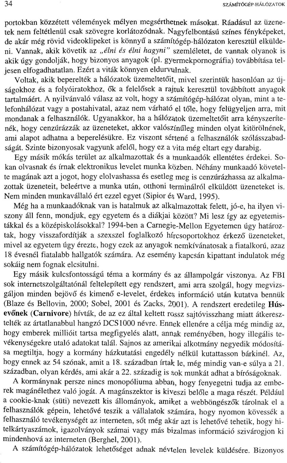 Vannak, akik követik az élni és élni hagyni" szemléletet, de vannak olyanok is akik úgy gondolják, hogy bizonyos anyagok (pl. gyermekpornográfia) továbbítása teljesen elfogadhatatlan.