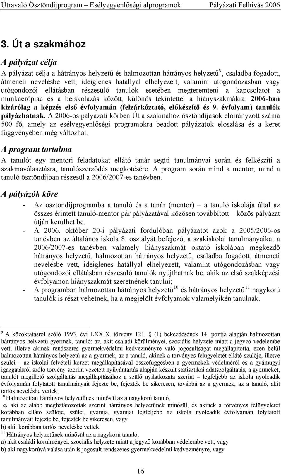 2006-ban kizárólag a képzés első évfolyamán (felzárkóztató, előkészítő és 9. évfolyam) tanulók pályázhatnak.