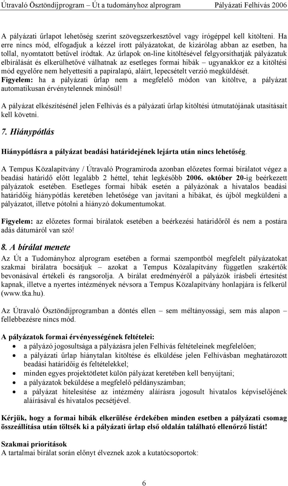 Az űrlapok on-line kitöltésével felgyorsíthatják pályázatuk elbírálását és elkerülhetővé válhatnak az esetleges formai hibák ugyanakkor ez a kitöltési mód egyelőre nem helyettesíti a papíralapú,