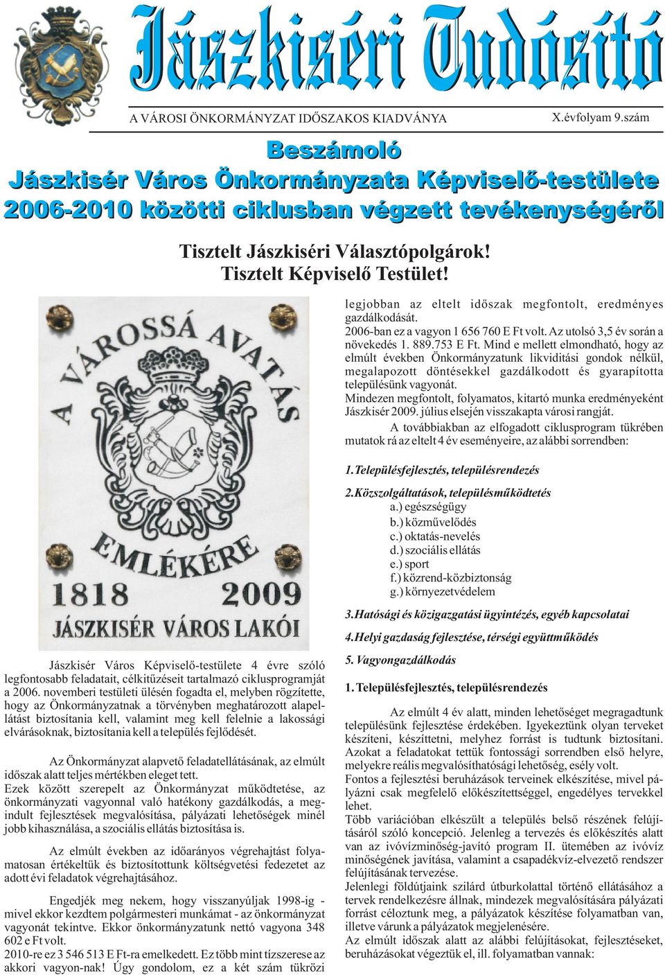 legjobban az eltelt idõszak megfontolt, eredményes gazdálkodását. 2006-ban ez a vagyon 1 656 760 E Ft volt. Az utolsó 3,5 év során a növekedés 1. 889.753 E Ft.