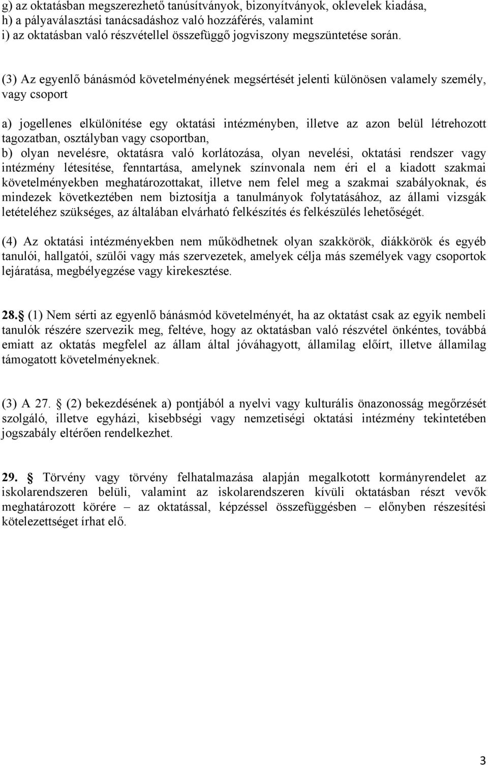 (3) Az egyenlő bánásmód követelményének megsértését jelenti különösen valamely személy, vagy csoport a) jogellenes elkülönítése egy oktatási intézményben, illetve az azon belül létrehozott