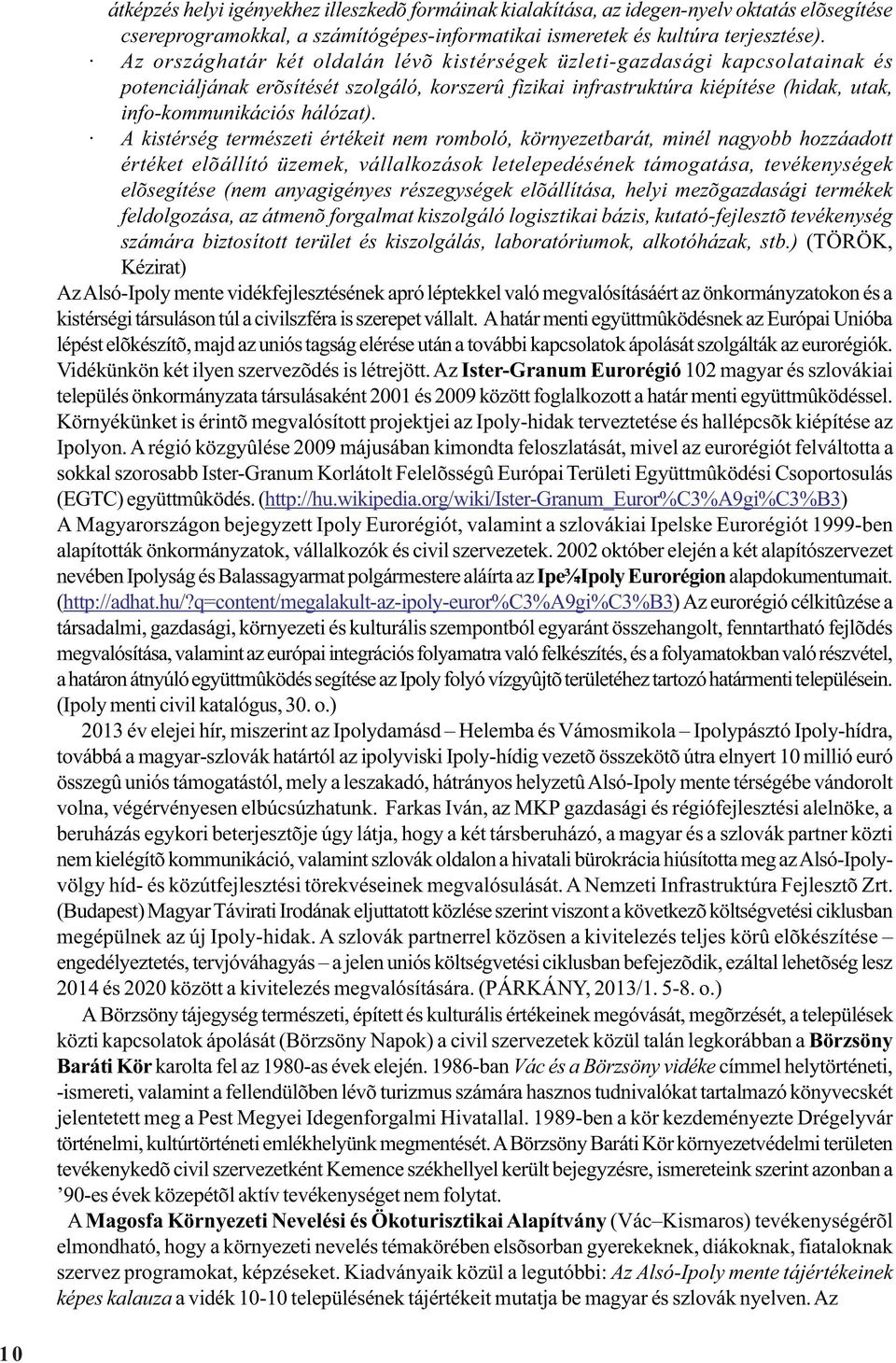 A kistérség természeti értékeit nem romboló, környezetbarát, minél nagyobb hozzáadott értéket elõállító üzemek, vállalkozások letelepedésének támogatása, tevékenységek elõsegítése (nem anyagigényes