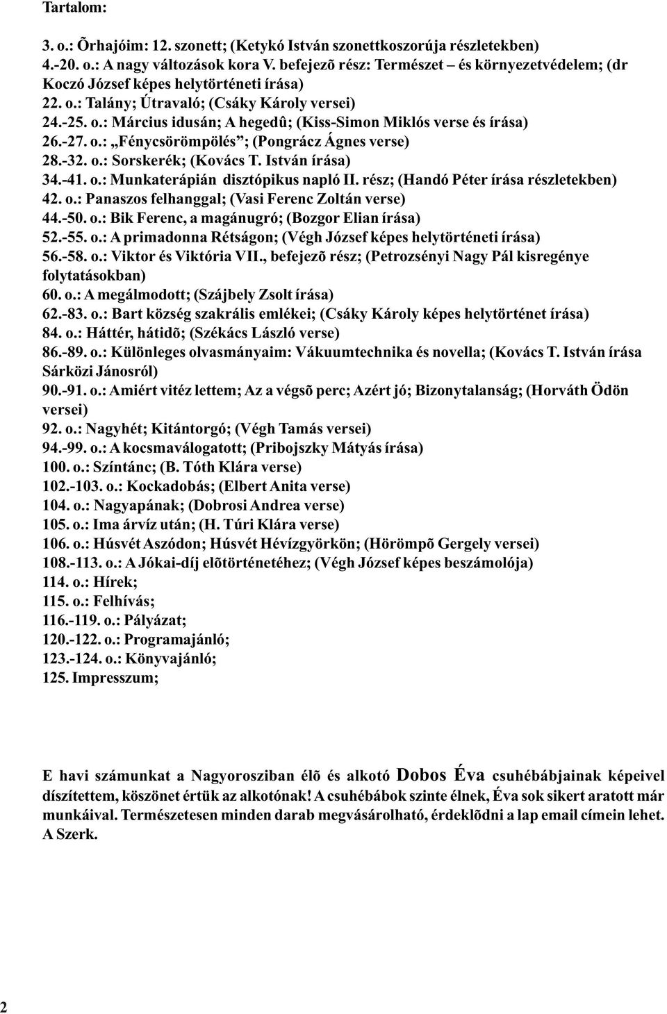 -27. o.: Fénycsörömpölés ; (Pongrácz Ágnes verse) 28.-32. o.: Sorskerék; (Kovács T. István írása) 34.-41. o.: Munkaterápián disztópikus napló II. rész; (Handó Péter írása részletekben) 42. o.: Panaszos felhanggal; (Vasi Ferenc Zoltán verse) 44.